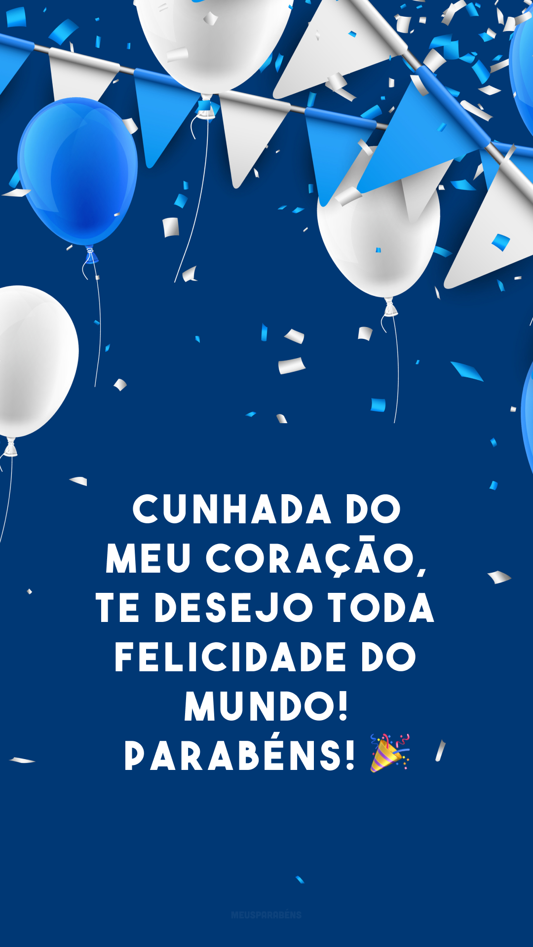 Cunhada do meu coração, te desejo toda felicidade do mundo! Parabéns! 🎉