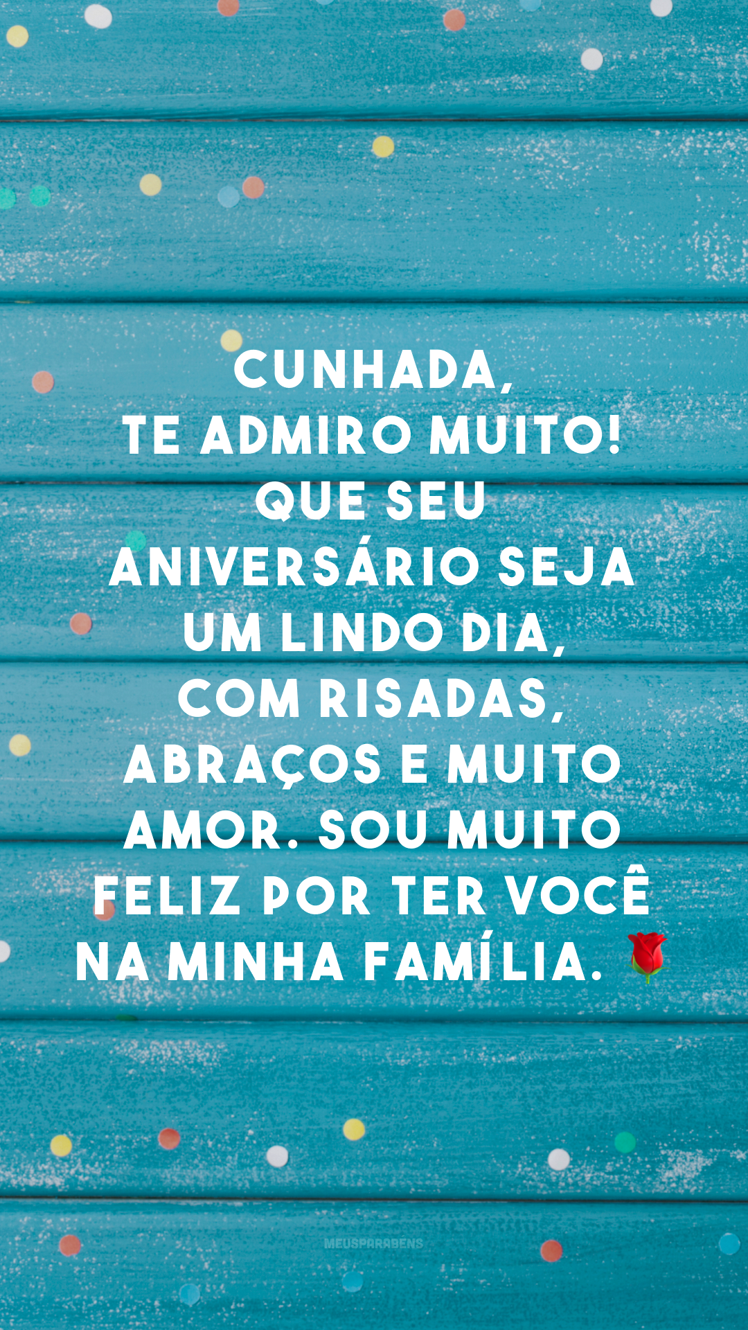 Cunhada, te admiro muito! Que seu aniversário seja um lindo dia, com risadas, abraços e muito amor. Sou muito feliz por ter você na minha família. 🌹