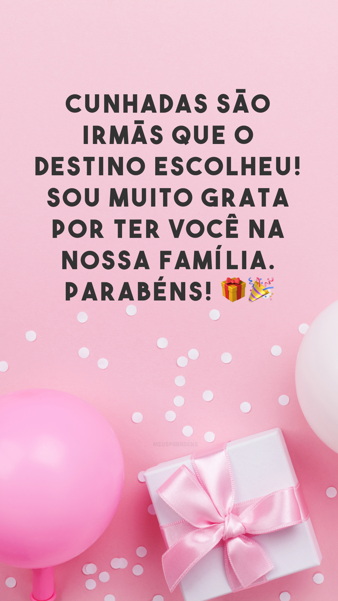 Cunhadas são irmãs que o destino escolheu! Sou muito grata por ter você na nossa família. Parabéns! 🎁🎉