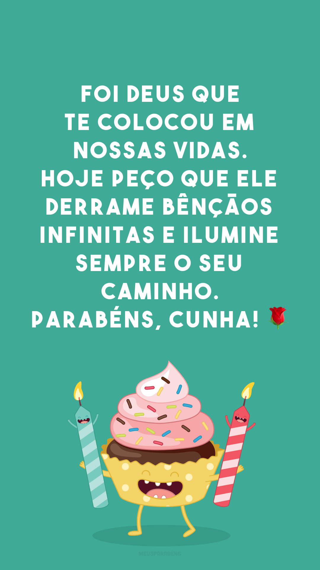 Foi Deus que te colocou em nossas vidas. Hoje peço que Ele derrame bênçãos infinitas e ilumine sempre o seu caminho. Parabéns, cunha! 🌹

