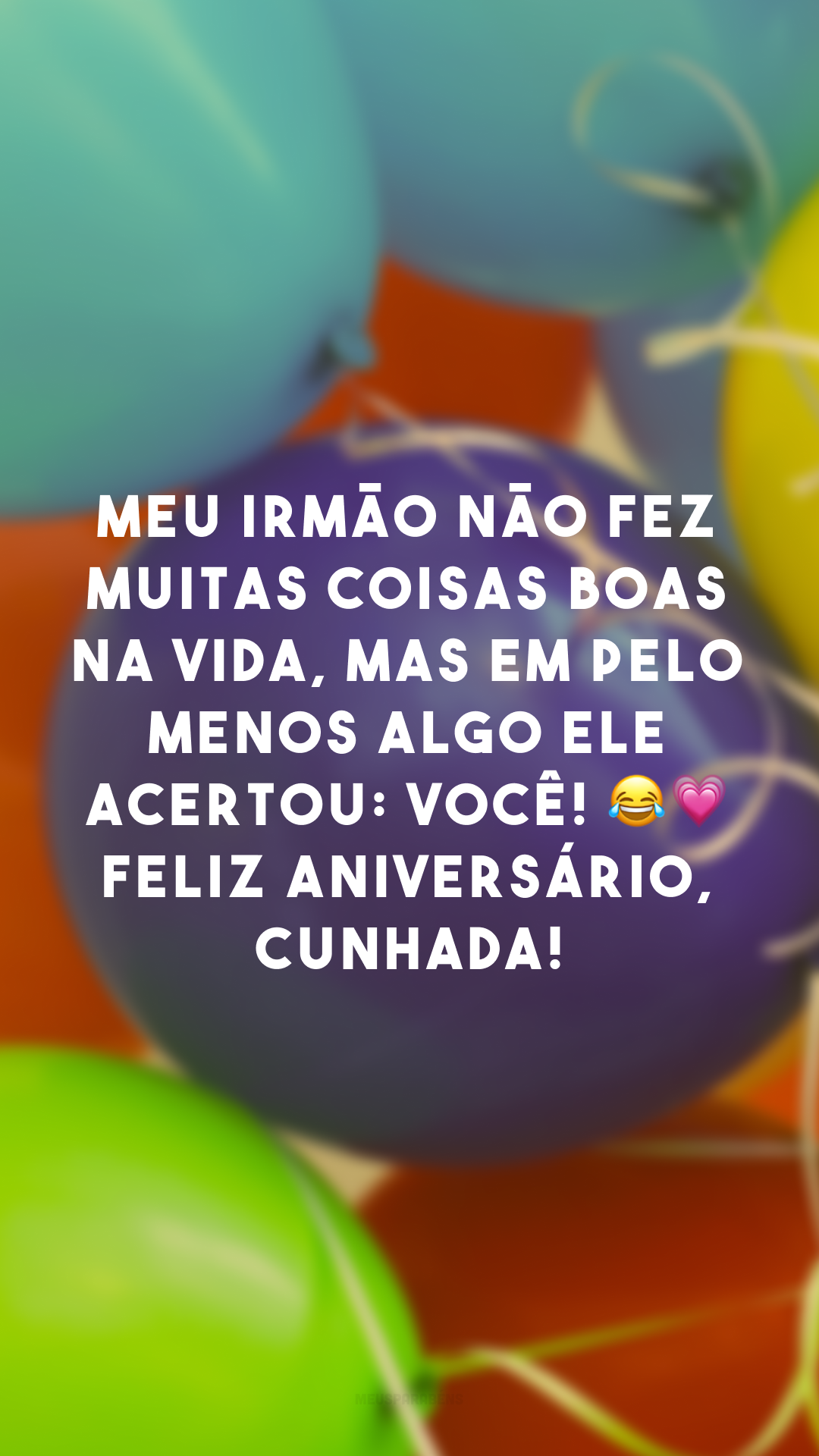 Meu irmão não fez muitas coisas boas na vida, mas em pelo menos algo ele acertou: você! 😂💗 Feliz aniversário, cunhada!