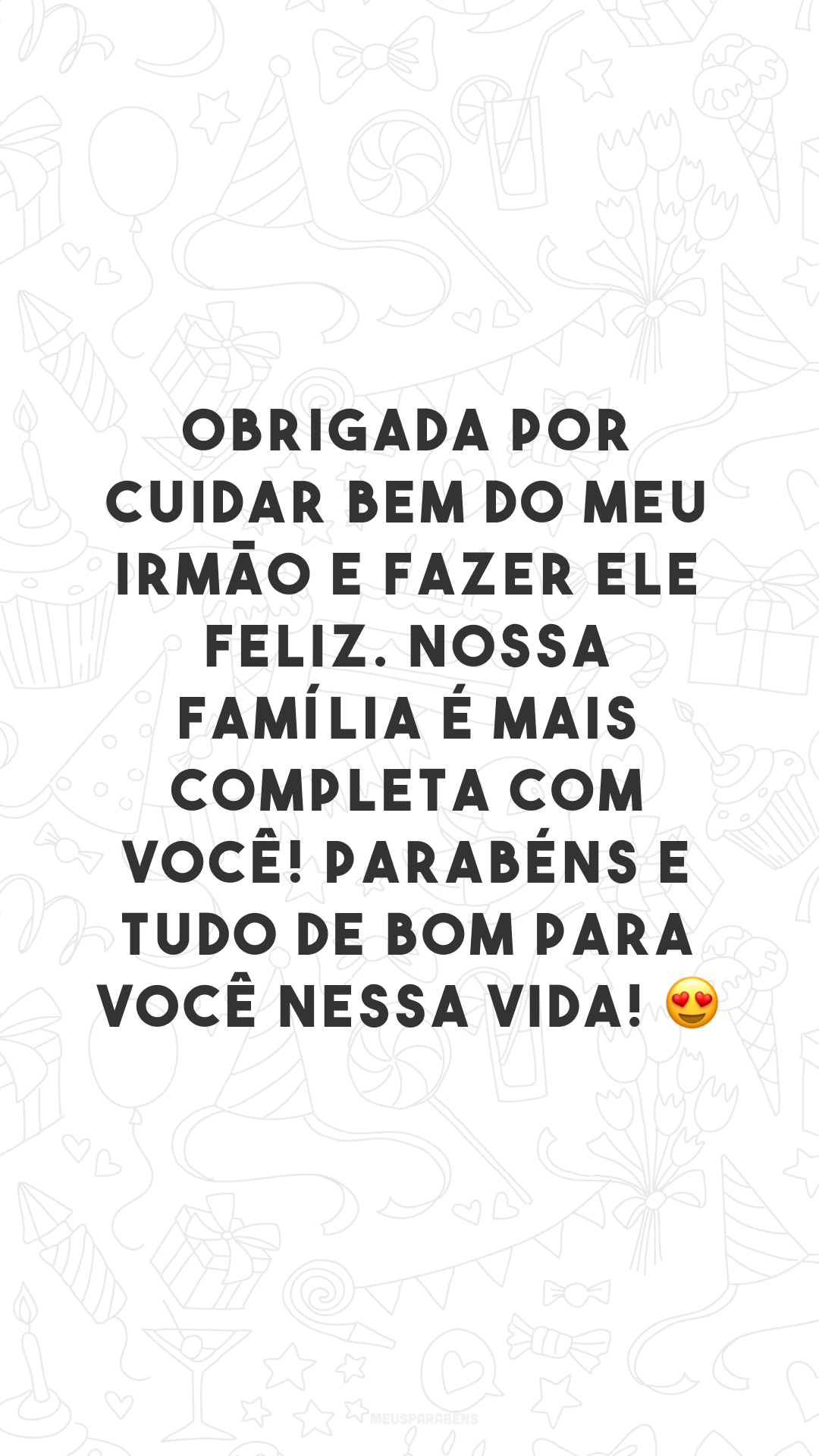 Obrigada por cuidar bem do meu irmão e fazer ele feliz. Nossa família é mais completa com você! Parabéns e tudo de bom para você nessa vida! 😍