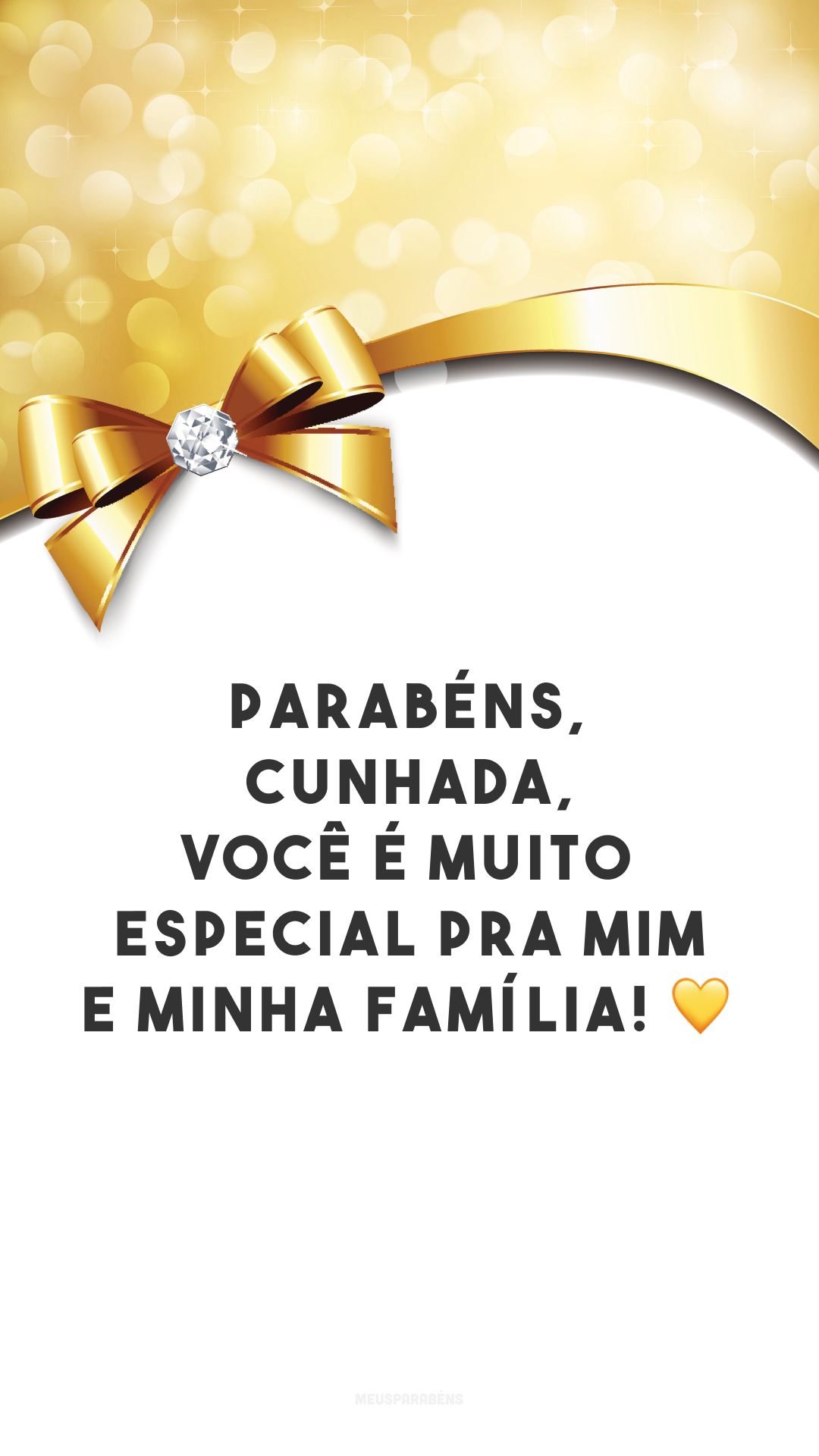 Parabéns, cunhada, você é muito especial pra mim e minha família! 💛