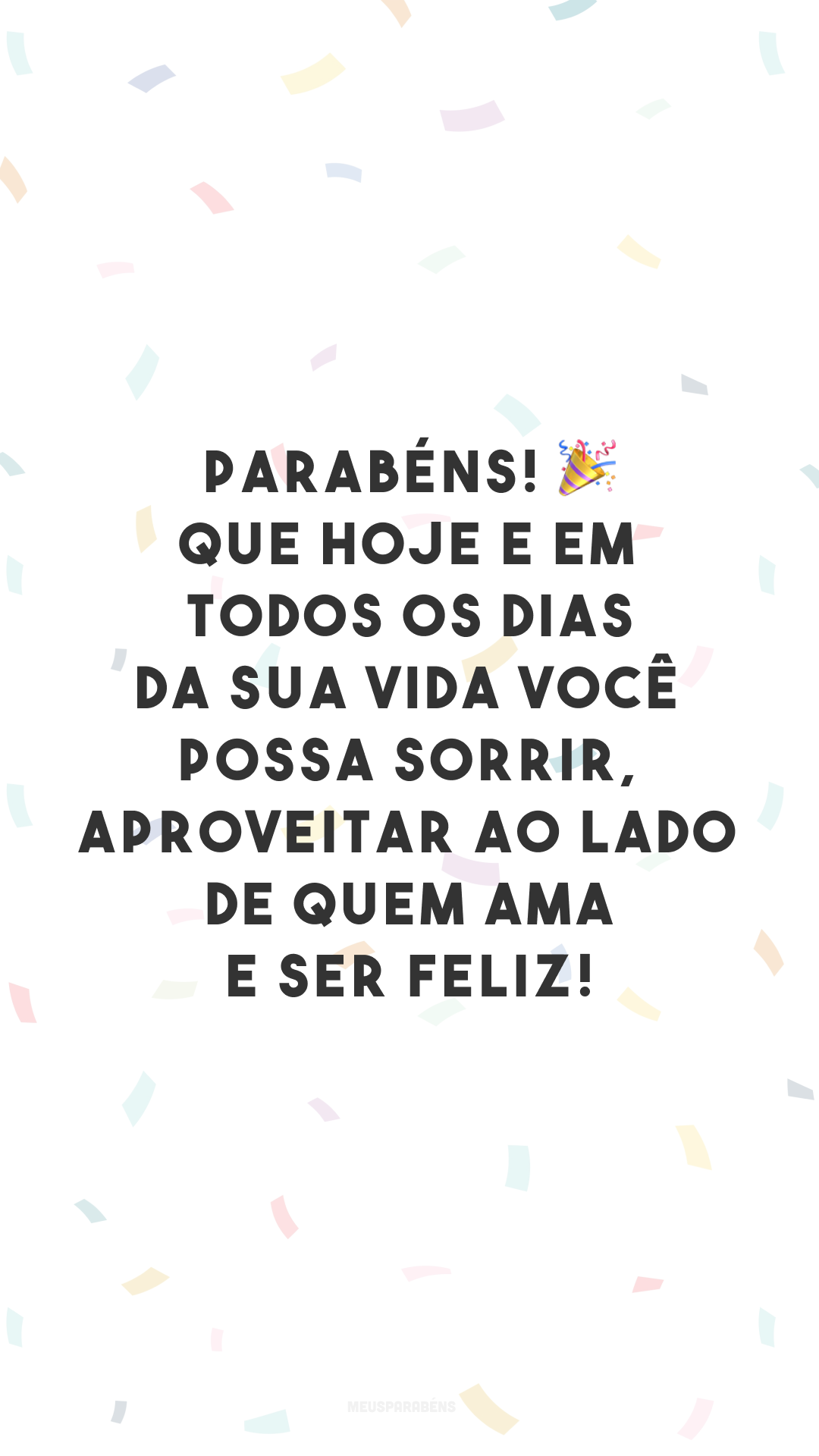 Parabéns! 🎉 Que hoje e em todos os dias da sua vida você possa sorrir, aproveitar ao lado de quem ama e ser feliz!