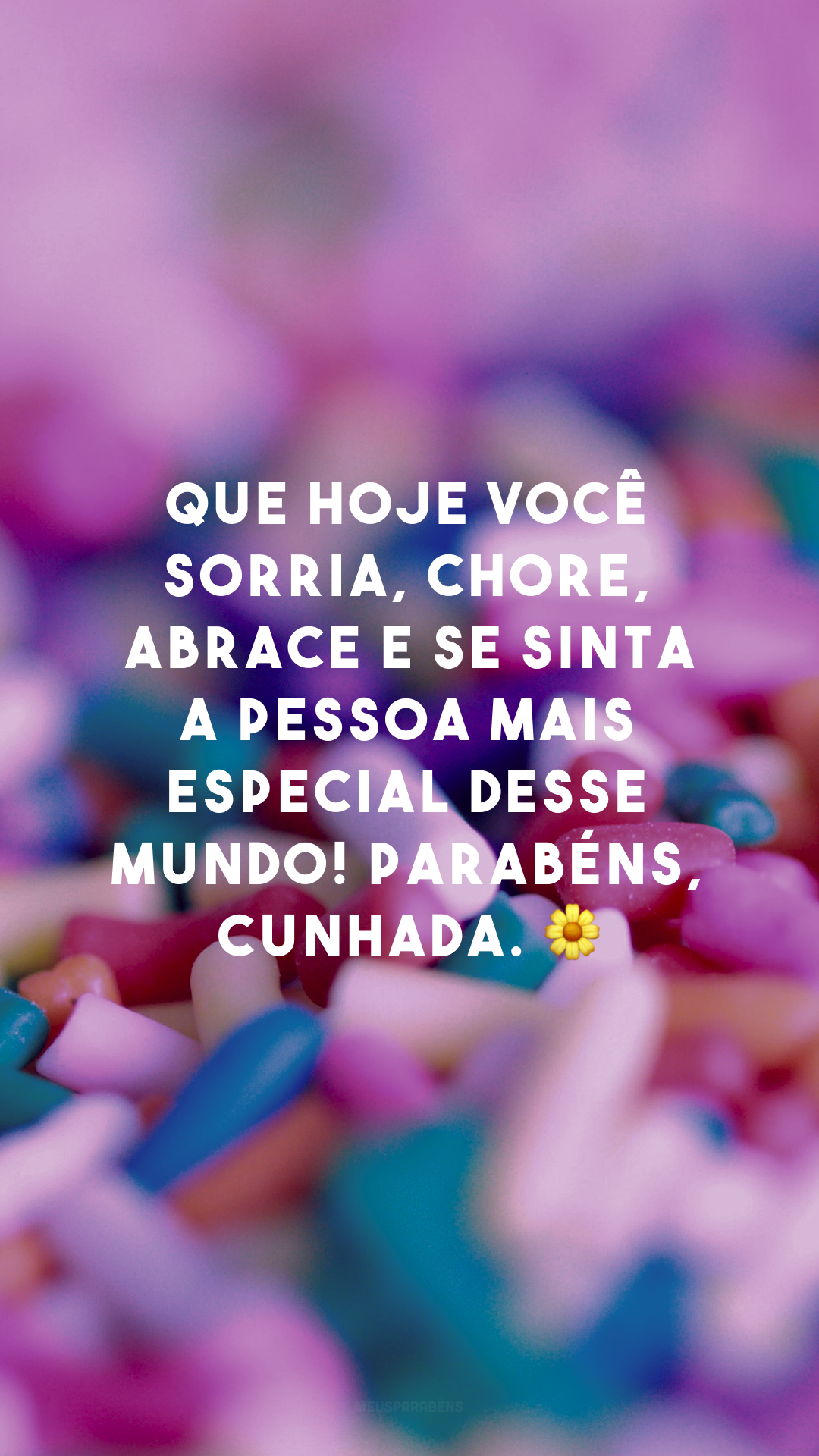 Que hoje você sorria, chore, abrace e se sinta a pessoa mais especial desse mundo! Parabéns, cunhada. 🌼