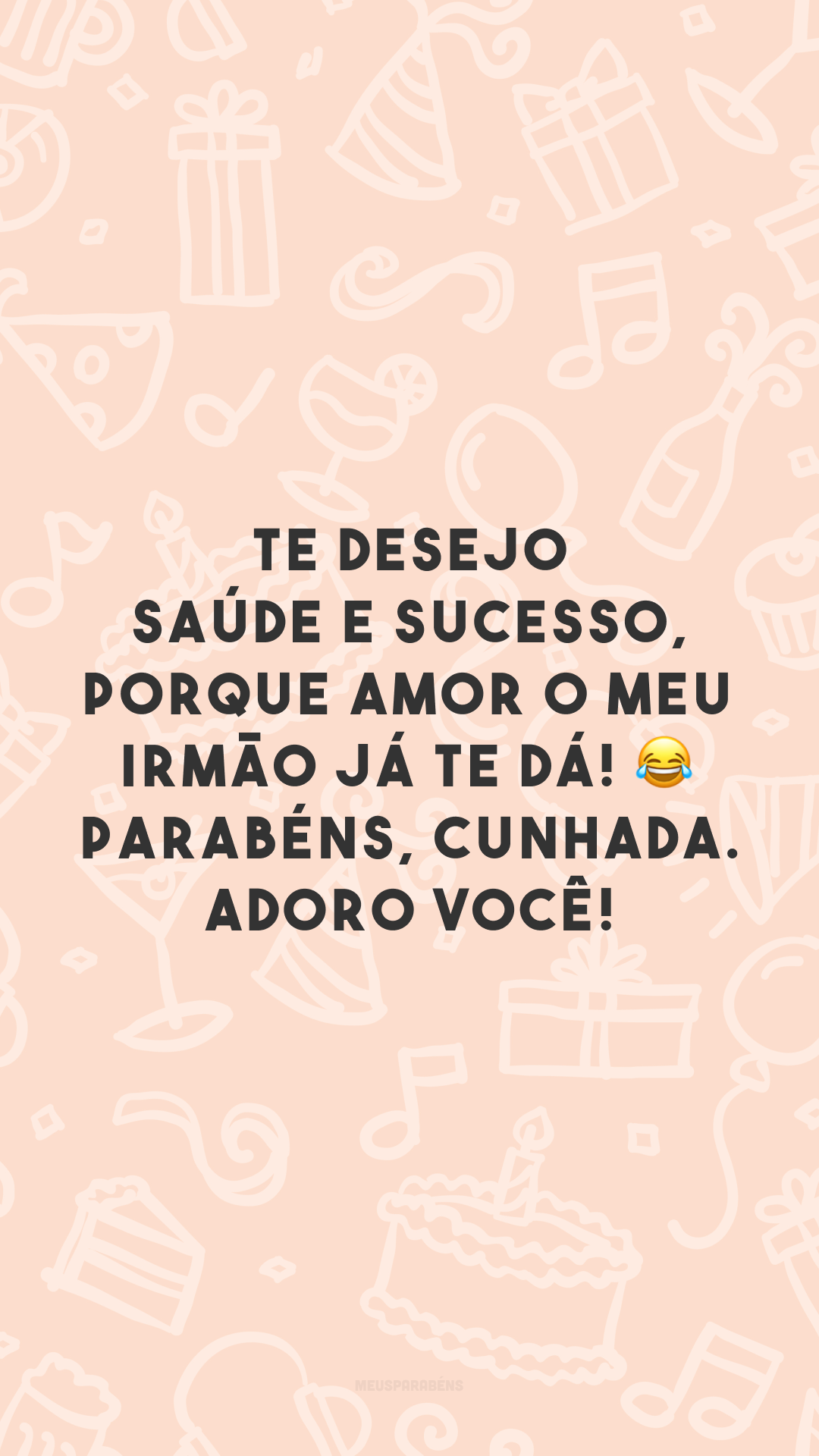 Te desejo saúde e sucesso, porque amor o meu irmão já te dá! 😂 Parabéns, cunhada. Adoro você!