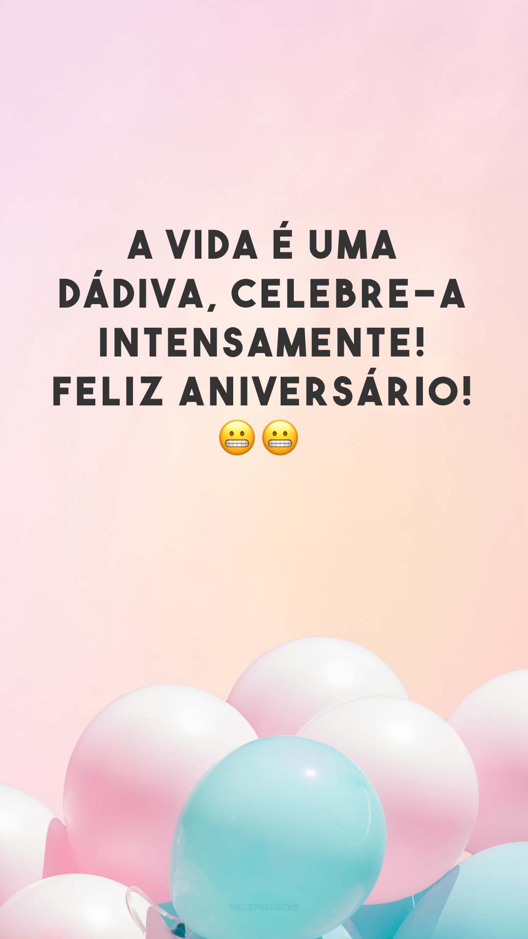 A vida é uma dádiva, celebre-a intensamente! Feliz aniversário! 😬😬 