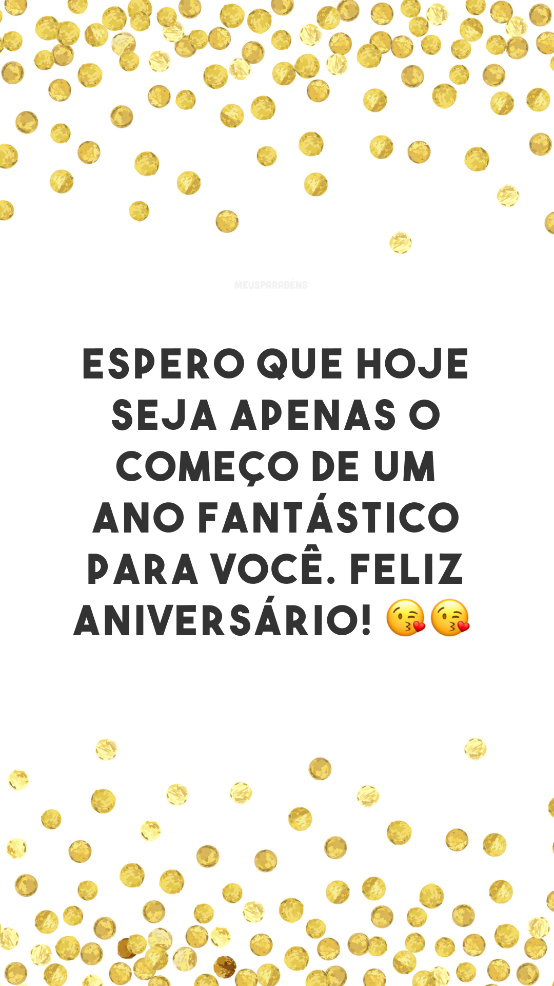 Espero que hoje seja apenas o começo de um ano fantástico para você. Feliz aniversário! 😘😘
