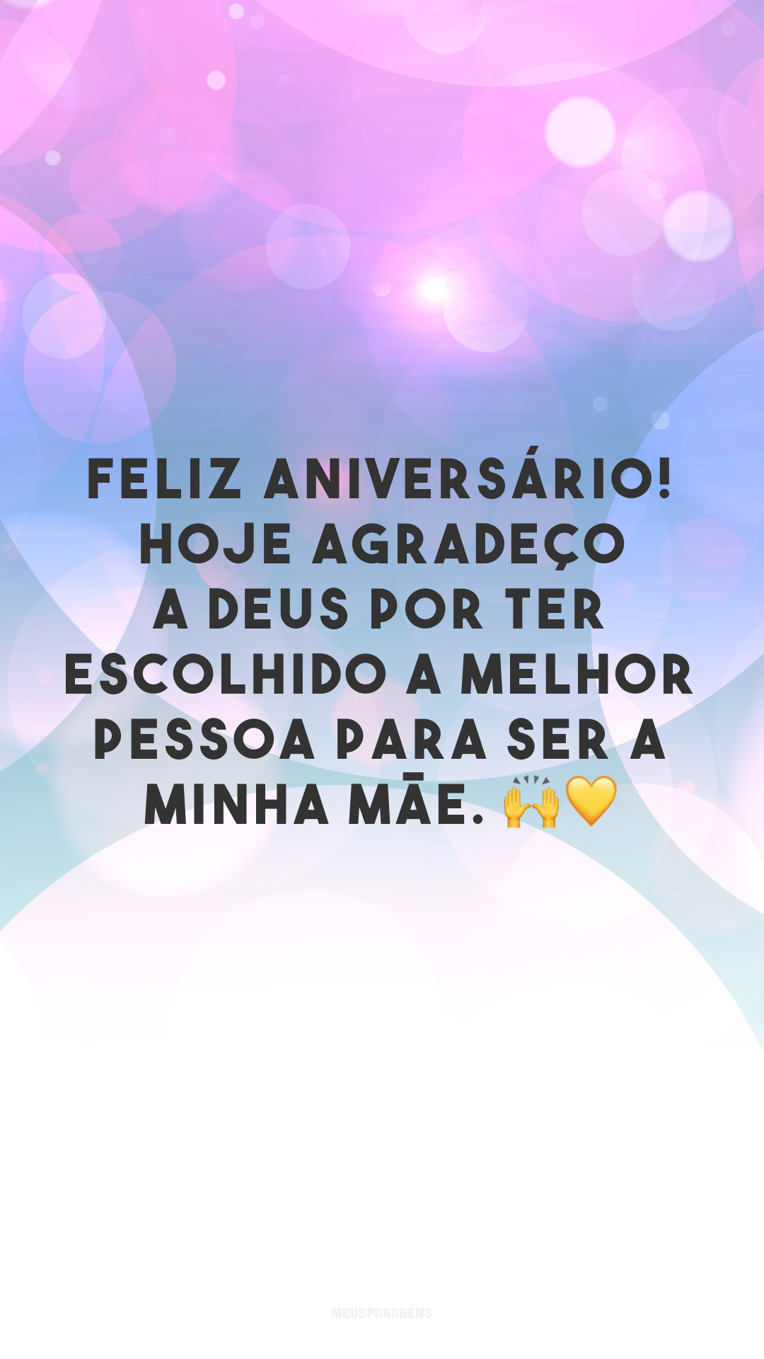 Feliz aniversário! Hoje agradeço a Deus por ter escolhido a melhor pessoa para ser a minha mãe. 🙌💛