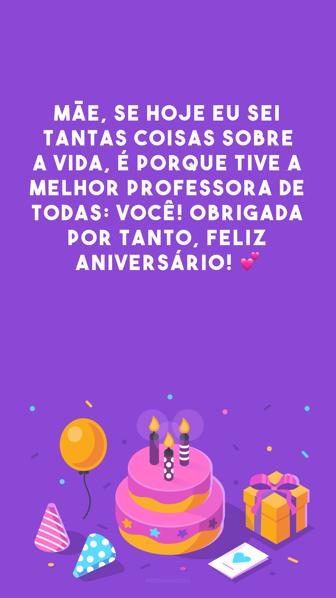 Mãe, se hoje eu sei tantas coisas sobre a vida, é porque tive a melhor professora de todas: você! Obrigada por tanto, feliz aniversário! 💕