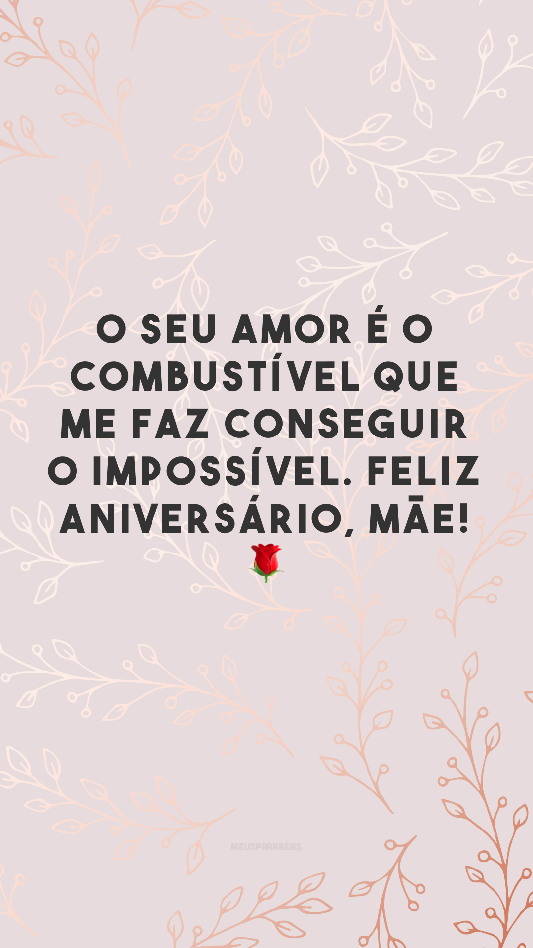 O seu amor é o combustível que me faz conseguir o impossível. Feliz aniversário, mãe! 🌹