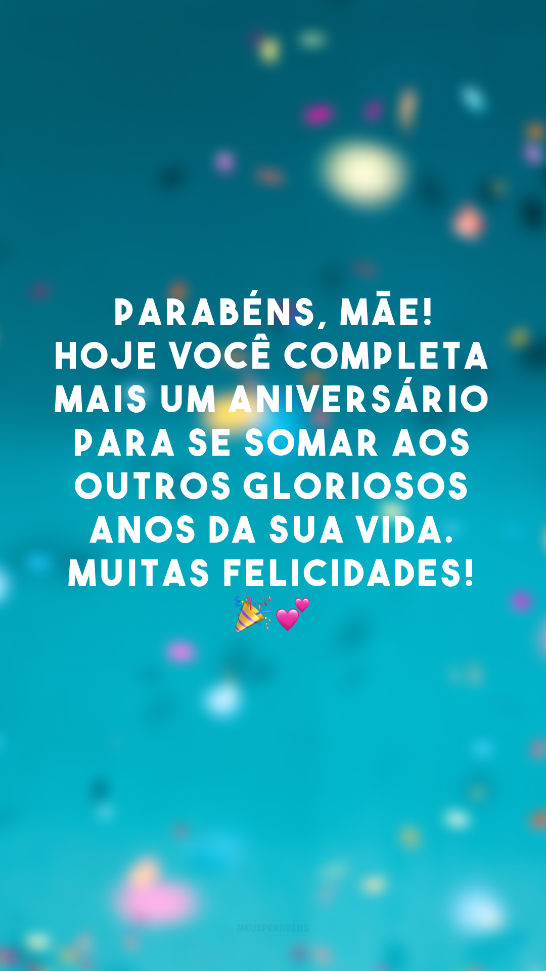 Parabéns, mãe! Hoje você completa mais um aniversário para se somar aos outros gloriosos anos da sua vida. Muitas felicidades! 🎉💕