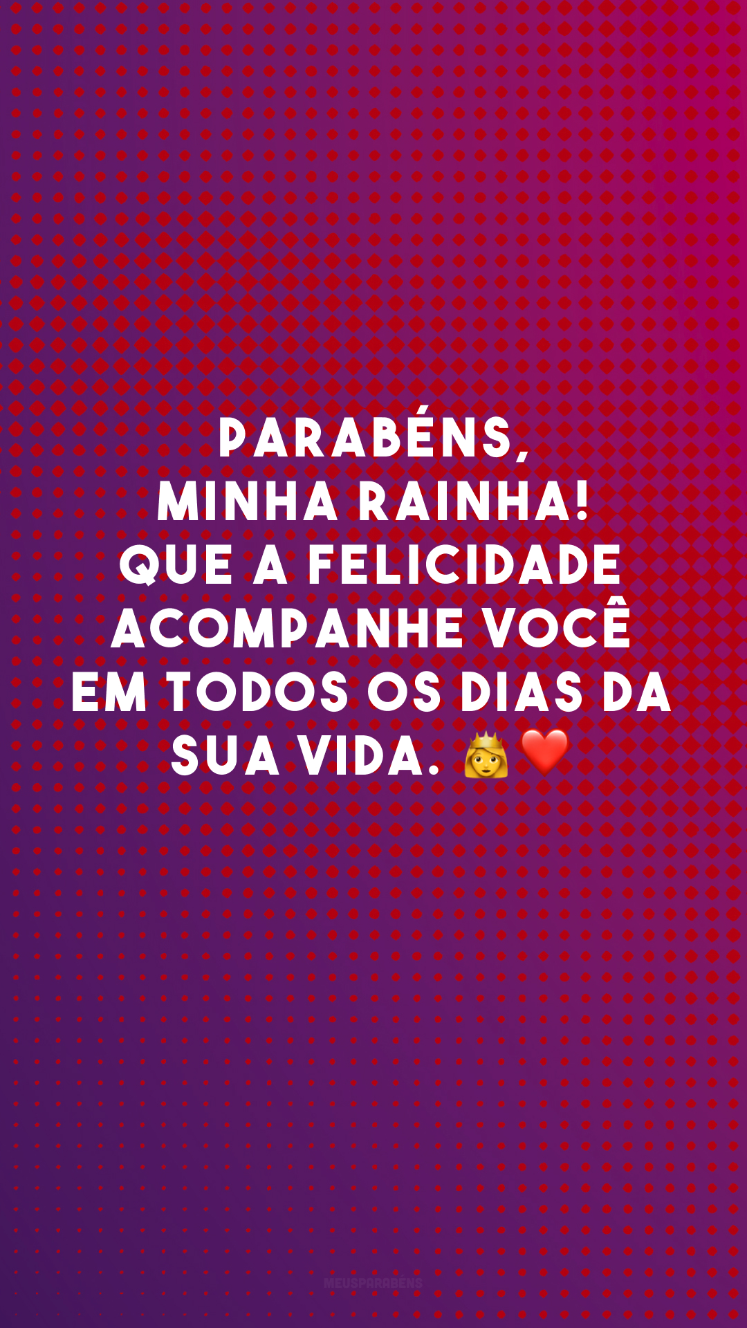 Parabéns, minha rainha! Que a felicidade acompanhe você em todos os dias da sua vida. 👸❤️