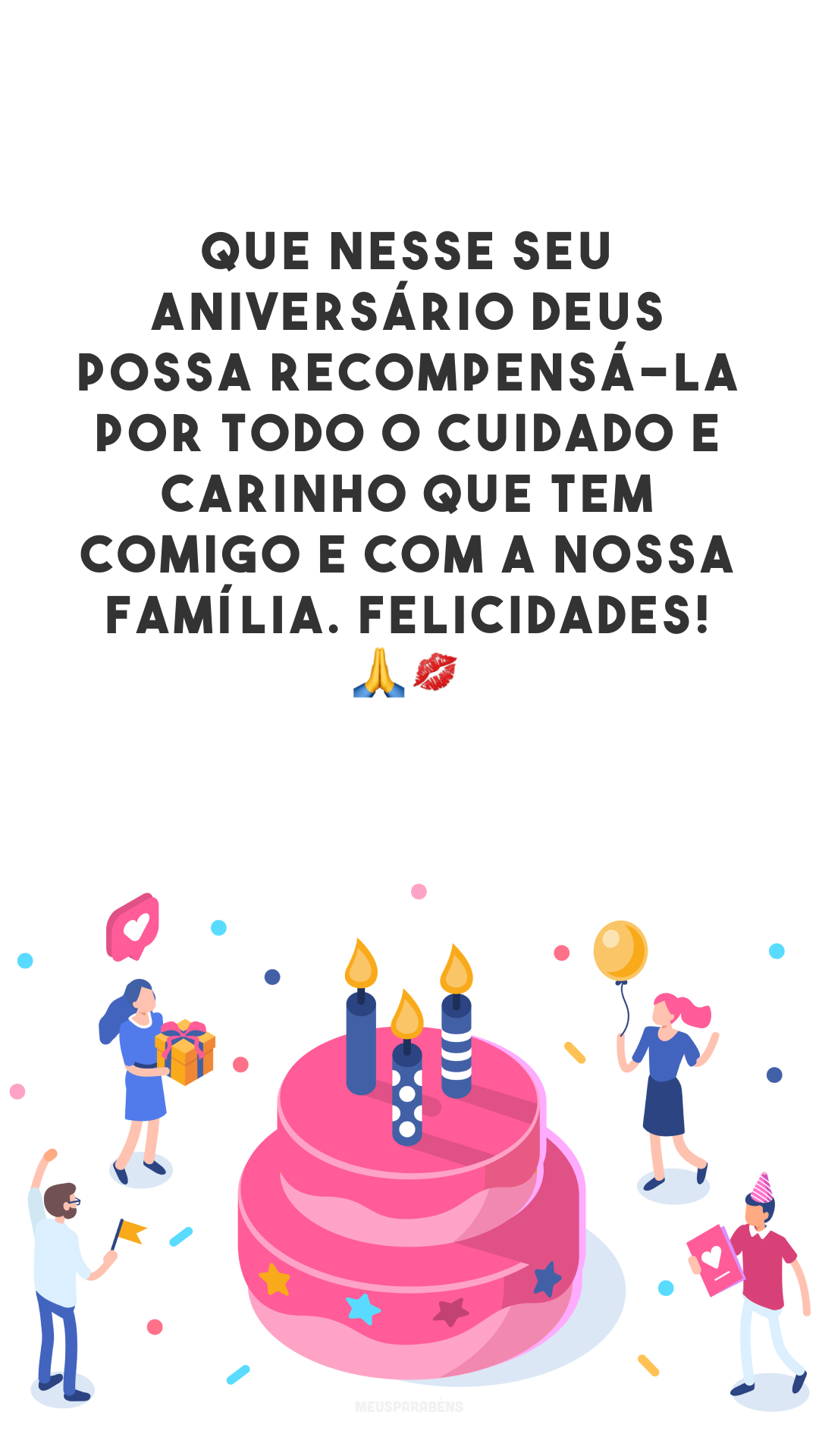 Que nesse seu aniversário Deus possa recompensá-la por todo o cuidado e carinho que tem comigo e com a nossa família. Felicidades! 🙏💋