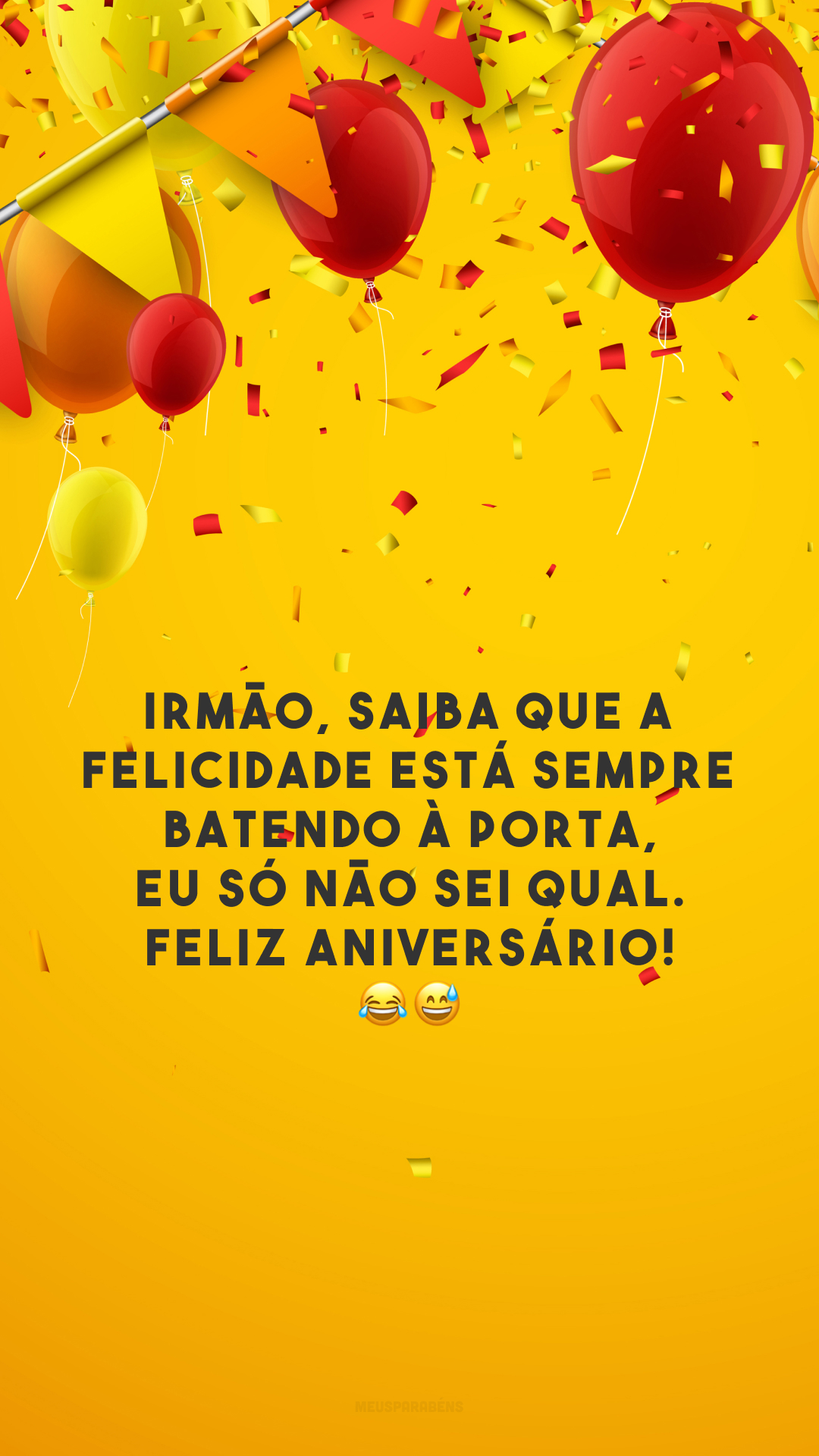 Irmão, saiba que a felicidade está sempre batendo à porta, eu só não sei qual. Feliz aniversário! 😂😅