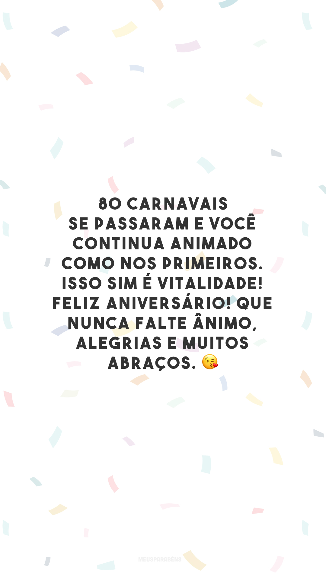 80 carnavais se passaram e você continua animado como nos primeiros. Isso sim é vitalidade! Feliz aniversário! Que nunca falte ânimo, alegrias e muitos abraços. 😘