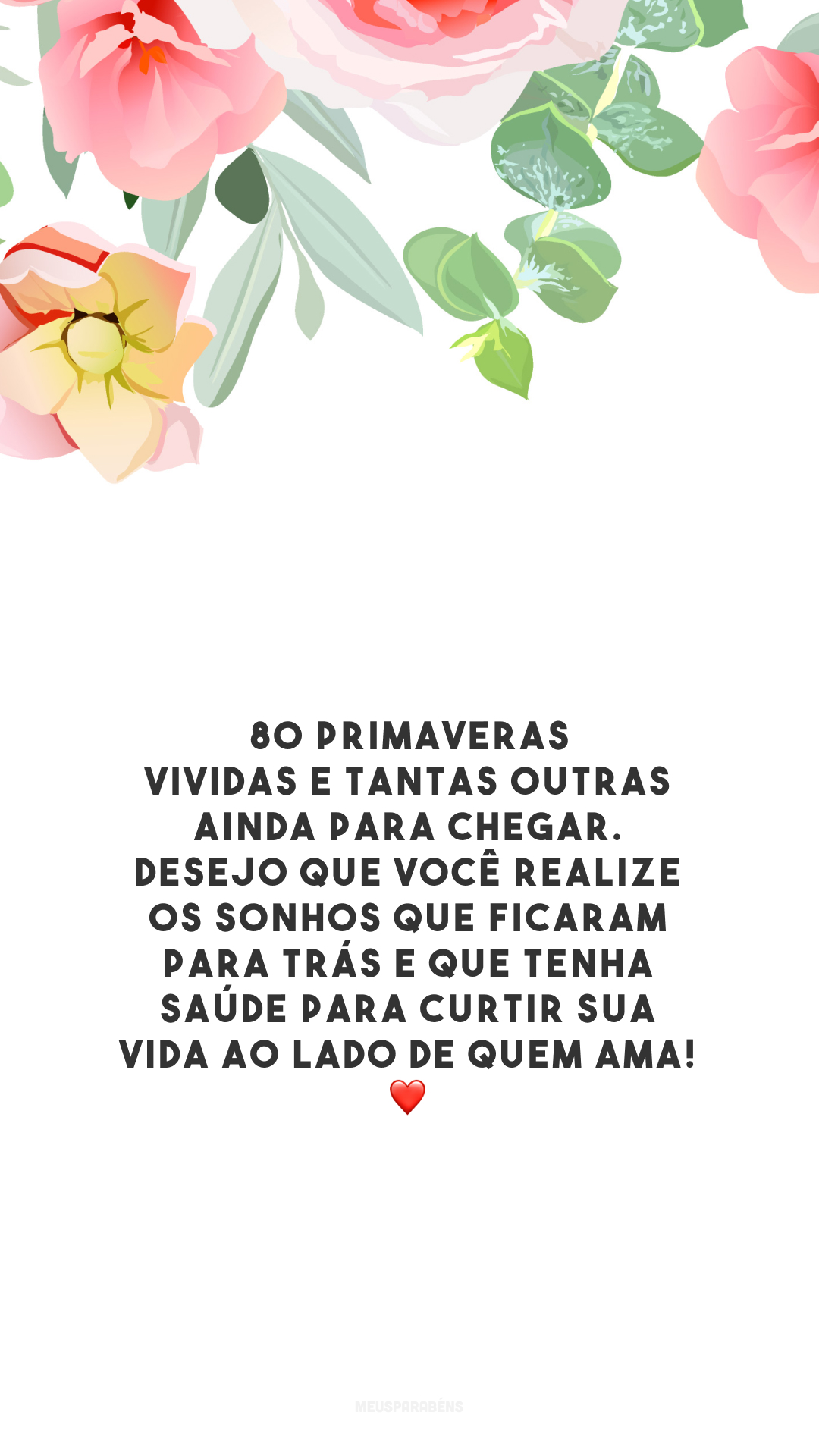 80 primaveras vividas e tantas outras ainda para chegar. Desejo que você realize os sonhos que ficaram para trás e que tenha saúde para curtir sua vida ao lado de quem ama! ❤️