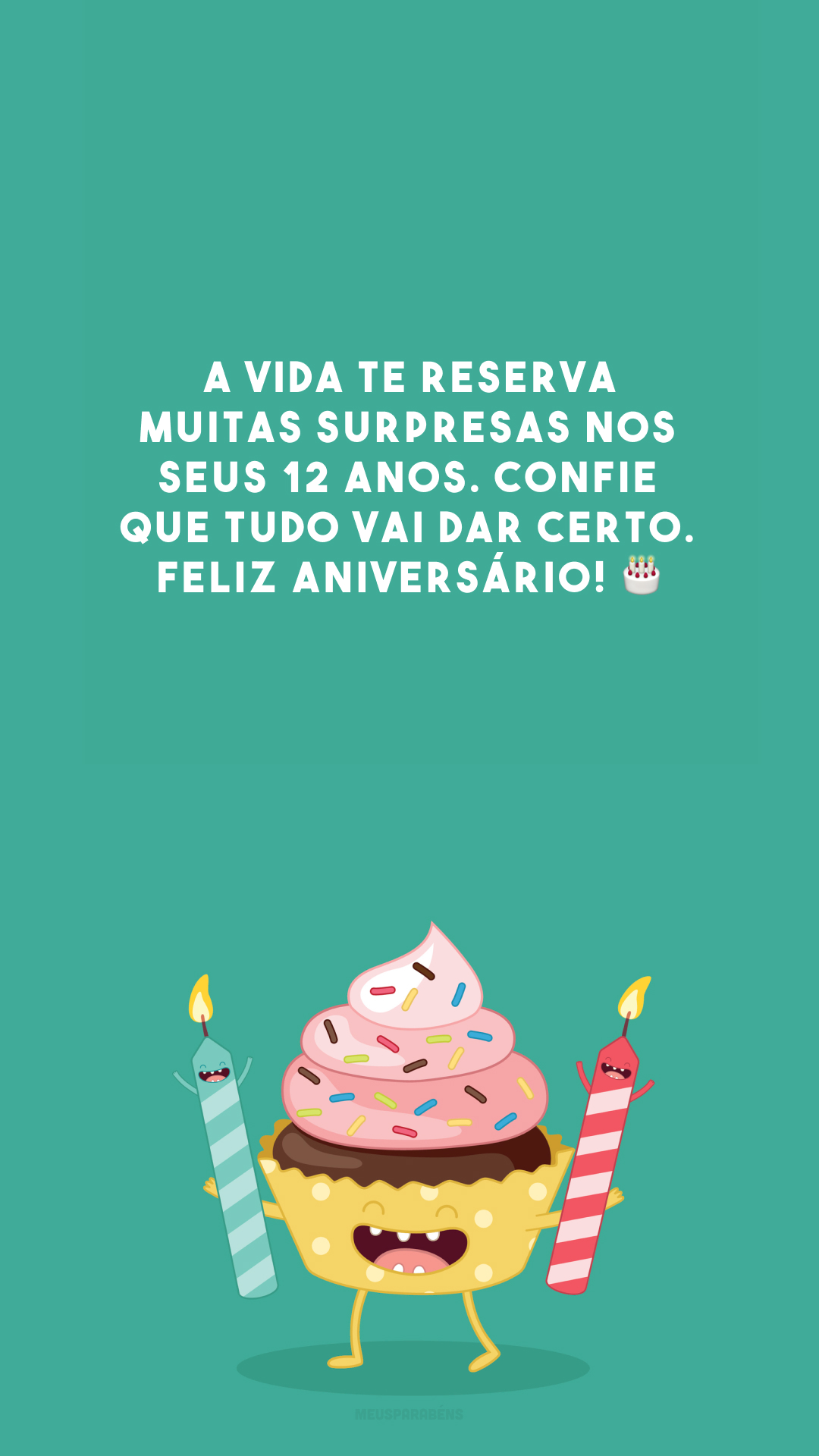 A vida te reserva muitas surpresas nos seus 12 anos. Confie que tudo vai dar certo. Feliz aniversário! 🎂