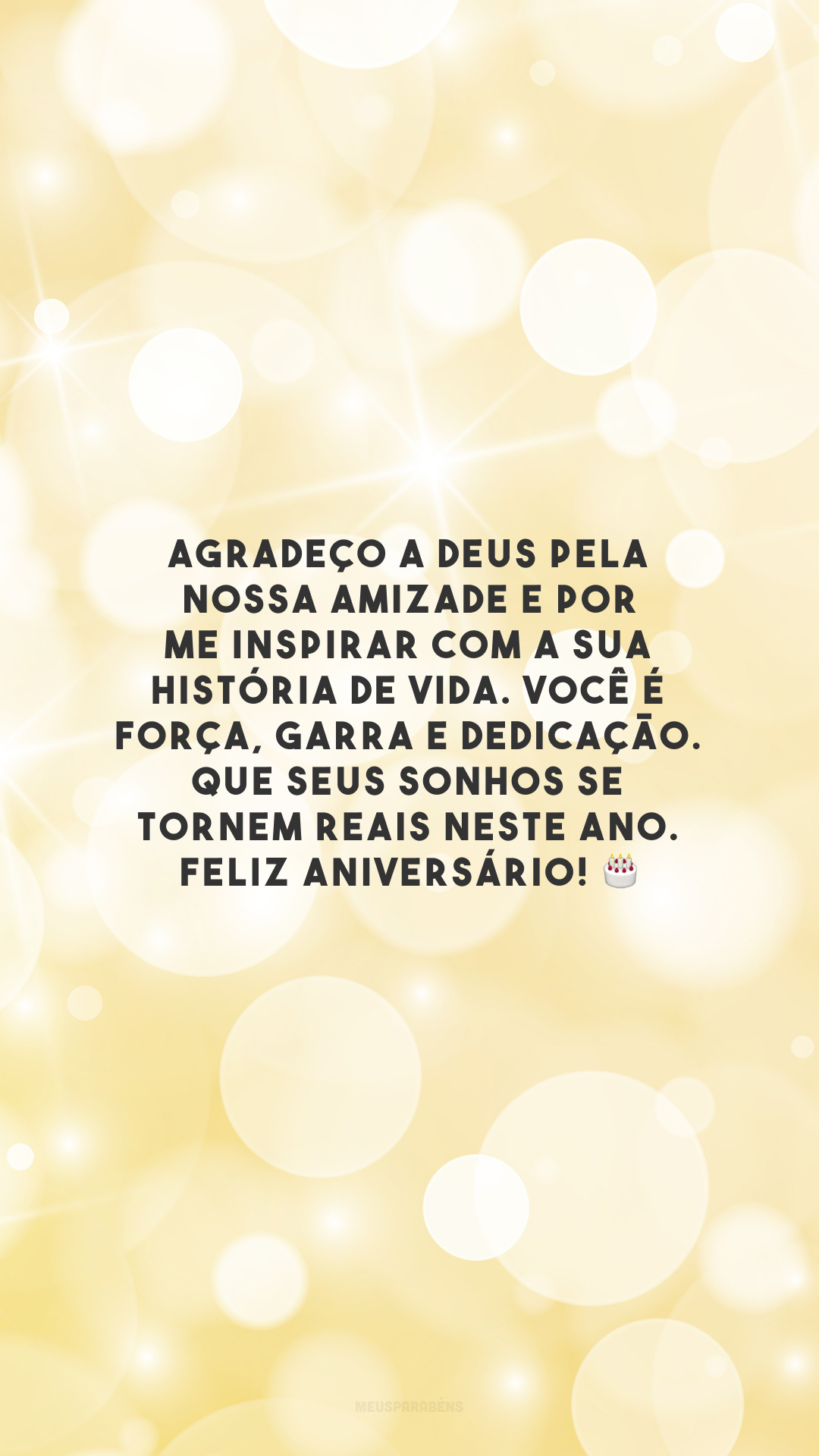 Agradeço a Deus pela nossa amizade e por me inspirar com a sua história de vida. Você é força, garra e dedicação. Que seus sonhos se tornem reais neste ano. Feliz aniversário! 🎂