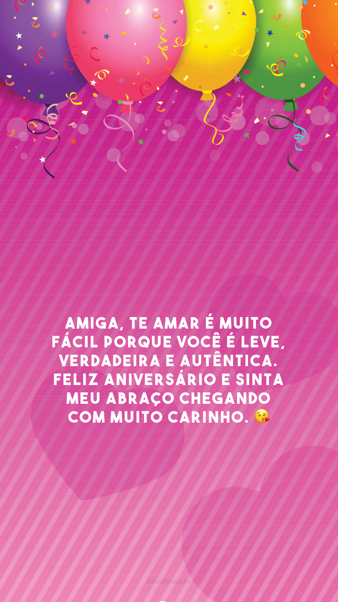 Amiga, te amar é muito fácil porque você é leve, verdadeira e autêntica. Feliz aniversário e sinta meu abraço chegando com muito carinho. 😘