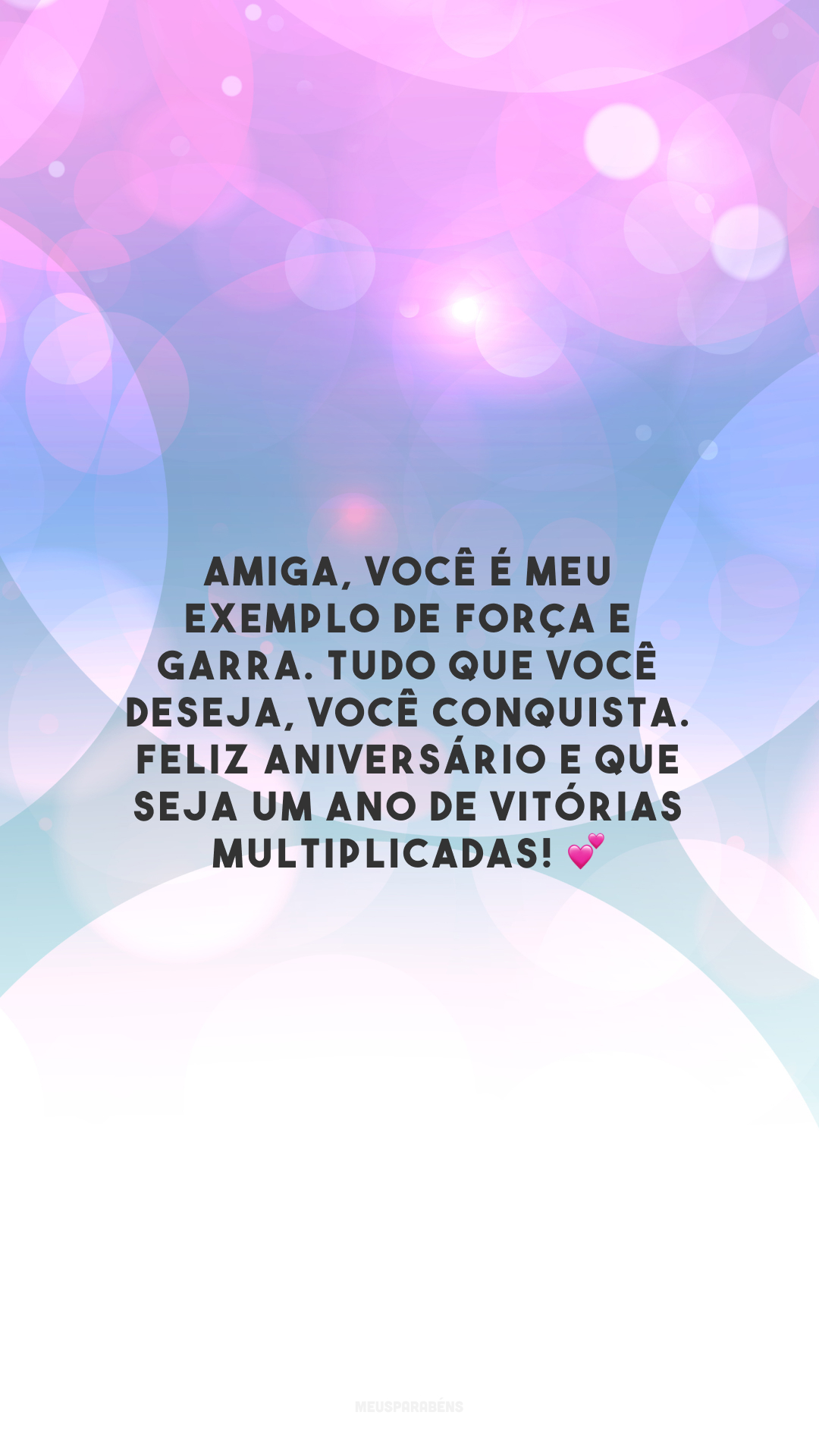 Amiga, você é meu exemplo de força e garra. Tudo que você deseja, você conquista. Feliz aniversário e que seja um ano de vitórias multiplicadas! 💕