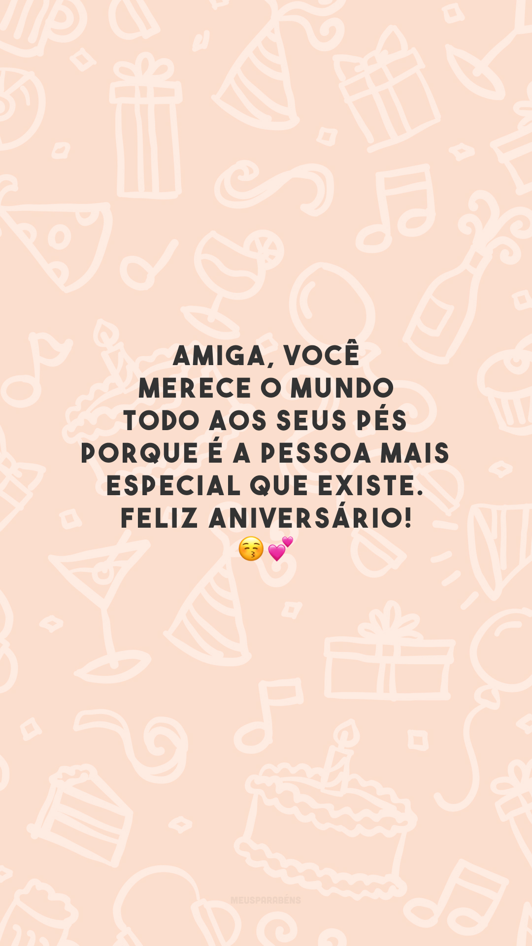 Amiga, você merece o mundo todo aos seus pés porque é a pessoa mais especial que existe. Feliz aniversário! 😚💕