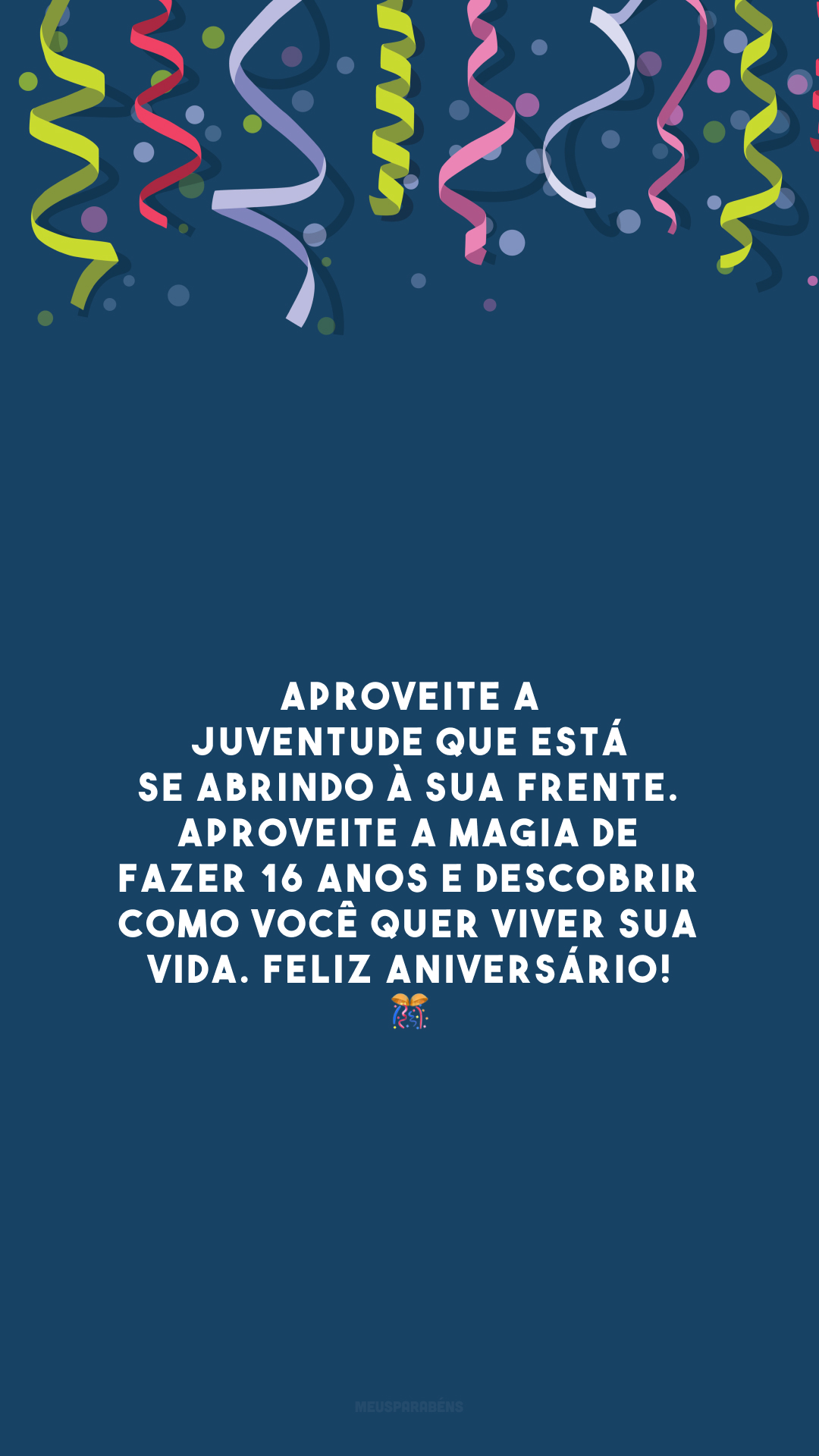 Aproveite a juventude que está se abrindo à sua frente. Aproveite a magia de fazer 16 anos e descobrir como você quer viver sua vida. Feliz aniversário! 🎊