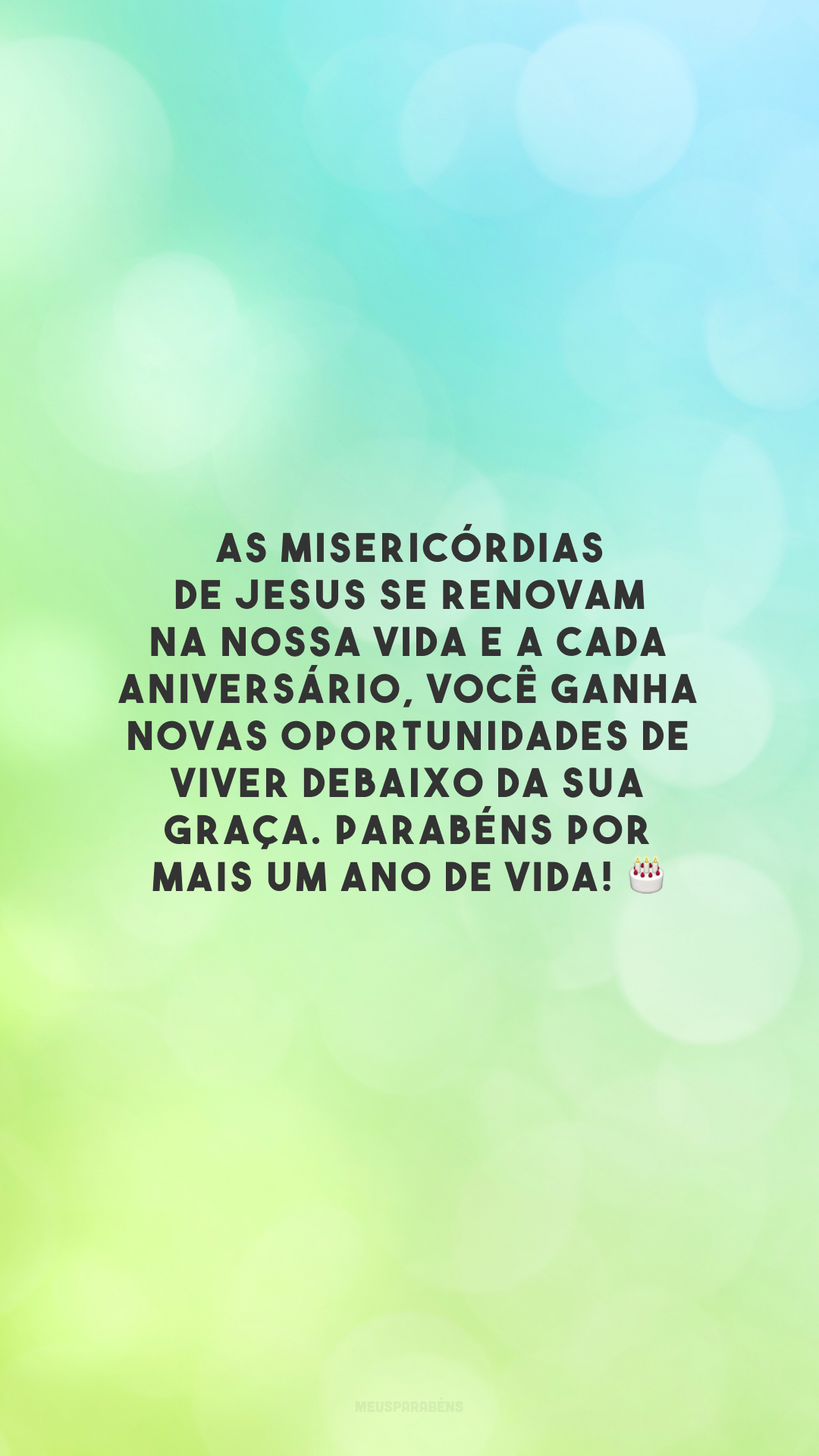 As misericórdias de Jesus se renovam na nossa vida e a cada aniversário, você ganha novas oportunidades de viver debaixo da Sua graça. Parabéns por mais um ano de vida! 🎂
