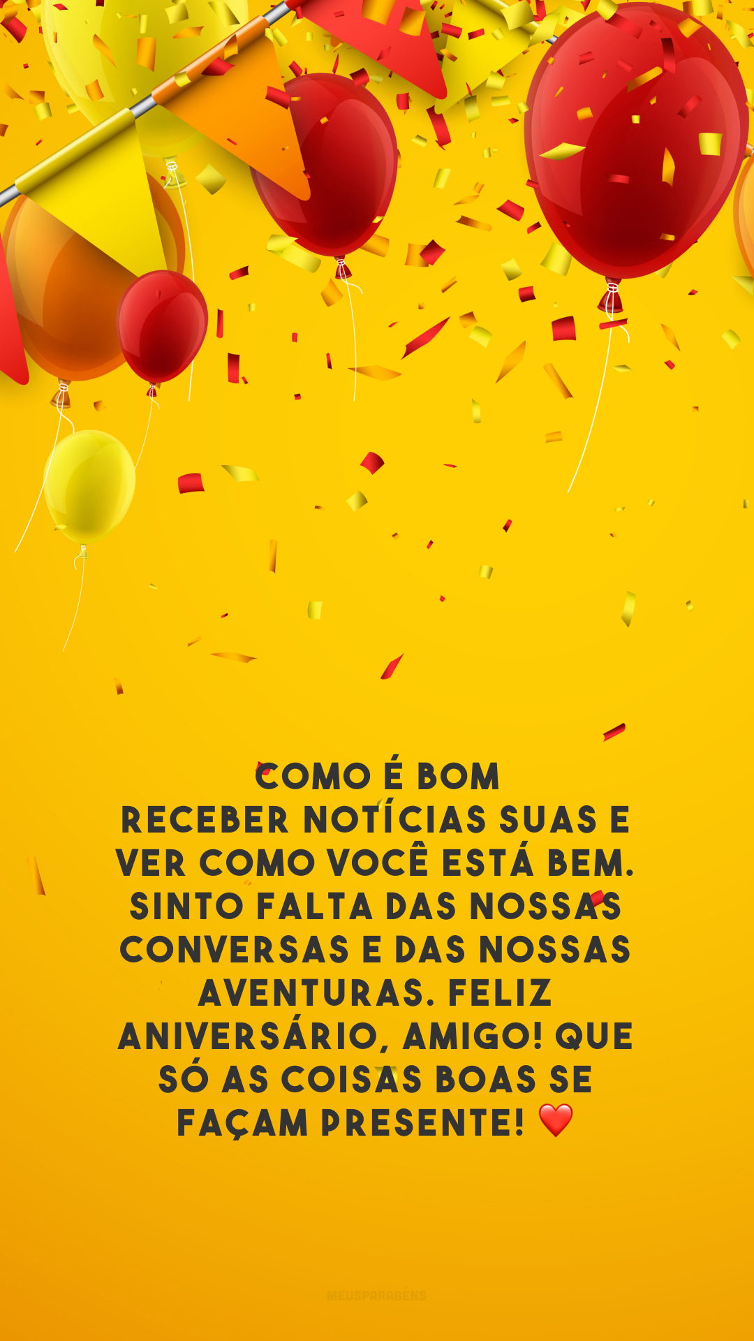 Como é bom receber notícias suas e ver como você está bem. Sinto falta das nossas conversas e das nossas aventuras. Feliz aniversário, amigo! Que só as coisas boas se façam presente! ❤️