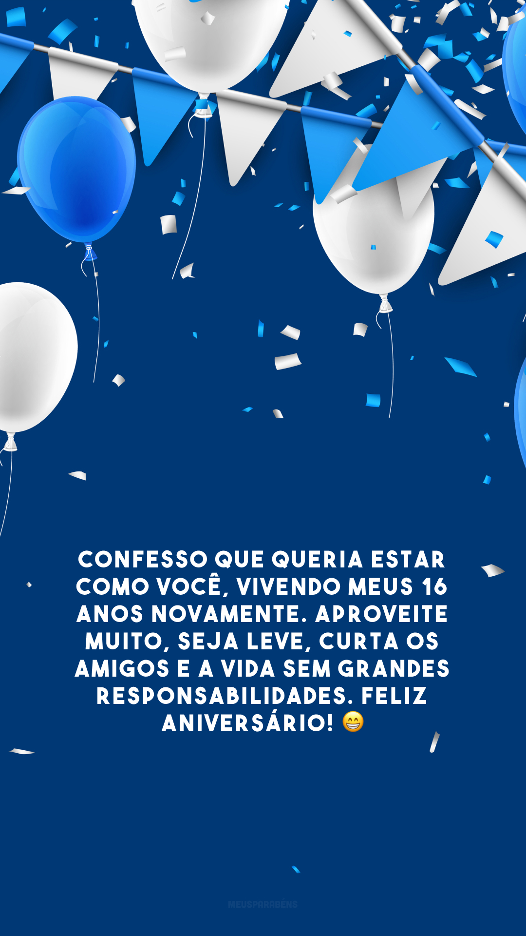 Confesso que queria estar como você, vivendo meus 16 anos novamente. Aproveite muito, seja leve, curta os amigos e a vida sem grandes responsabilidades. Feliz aniversário! 😁