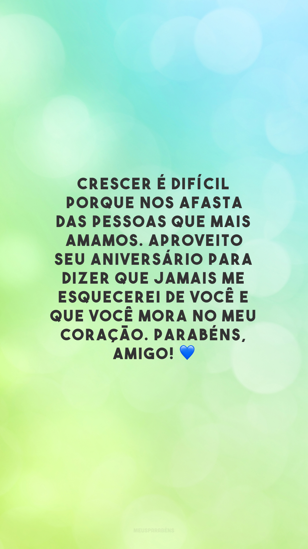 Crescer é difícil porque nos afasta das pessoas que mais amamos. Aproveito seu aniversário para dizer que jamais me esquecerei de você e que você mora no meu coração. Parabéns, amigo! 💙