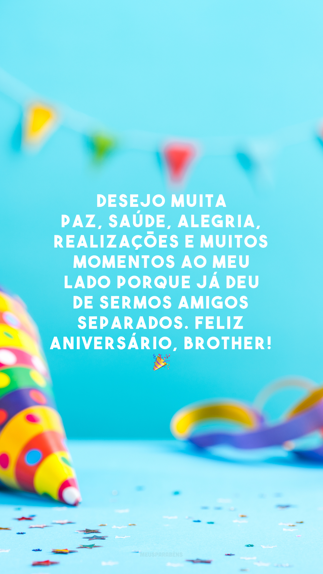 Desejo muita paz, saúde, alegria, realizações e muitos momentos ao meu lado porque já deu de sermos amigos separados. Feliz aniversário, brother! 🎉