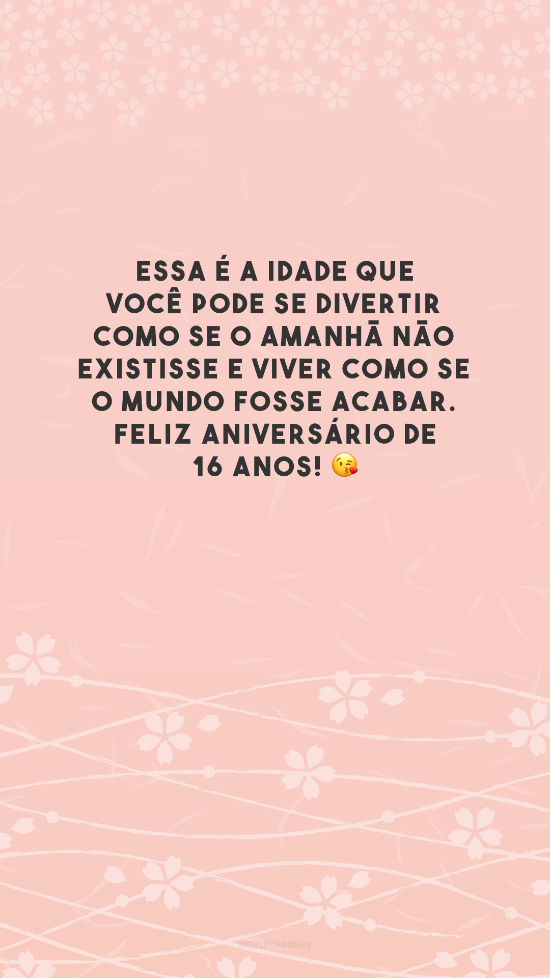 Essa é a idade que você pode se divertir como se o amanhã não existisse e viver como se o mundo fosse acabar. Feliz aniversário de 16 anos! 😘