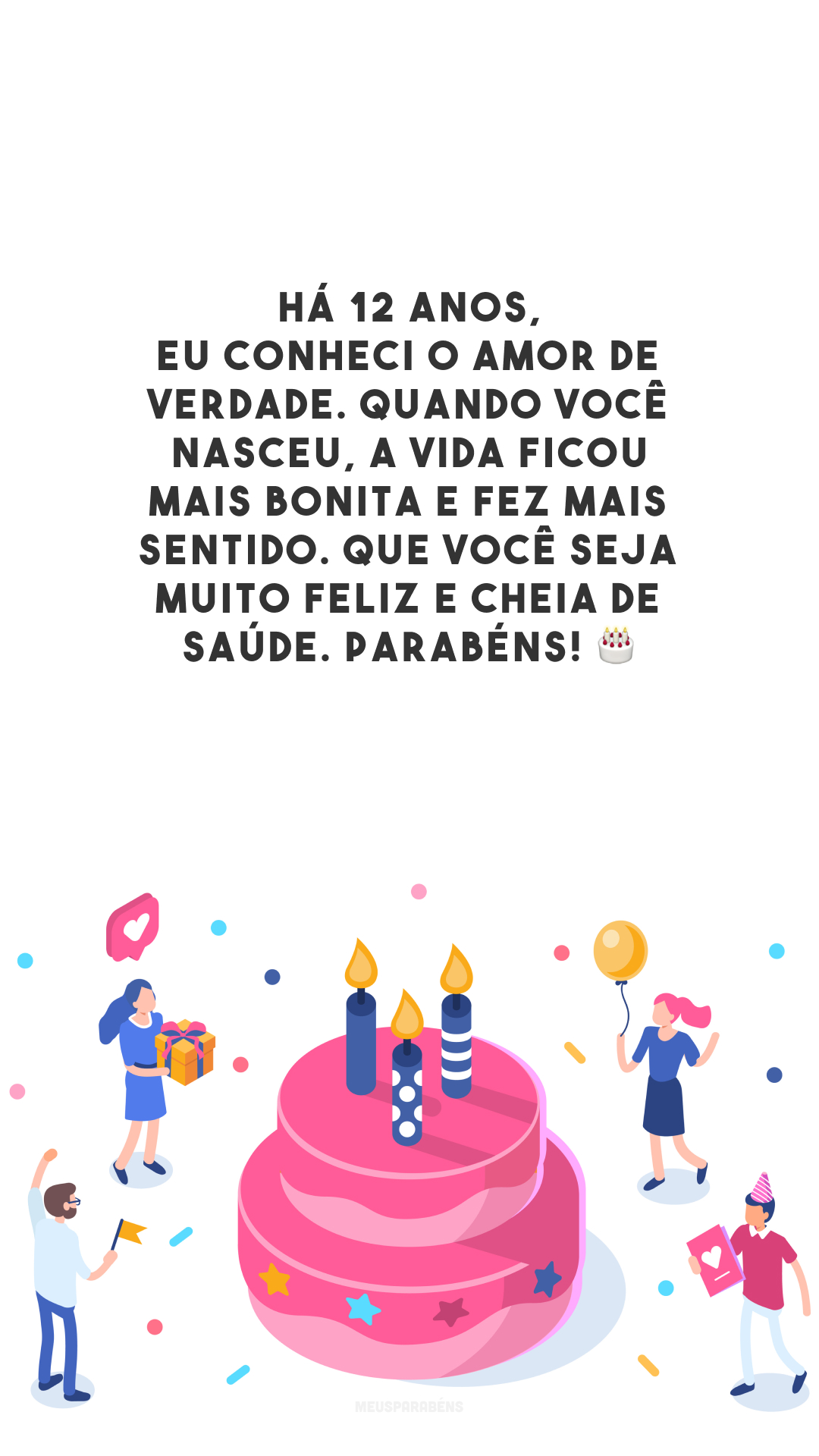 Há 12 anos, eu conheci o amor de verdade. Quando você nasceu, a vida ficou mais bonita e fez mais sentido. Que você seja muito feliz e cheia de saúde. Parabéns! 🎂