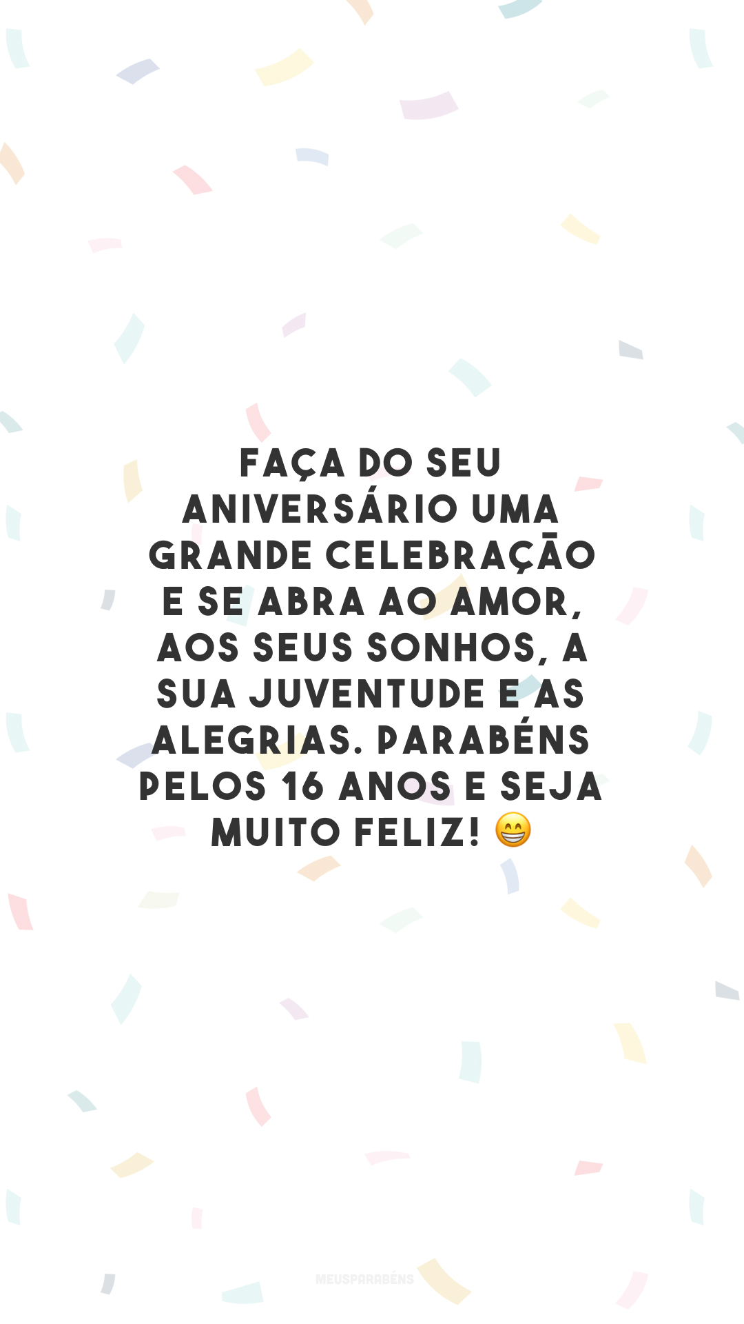 Faça do seu aniversário uma grande celebração e se abra ao amor, aos seus sonhos, a sua juventude e as alegrias. Parabéns pelos 16 anos e seja muito feliz! 😁