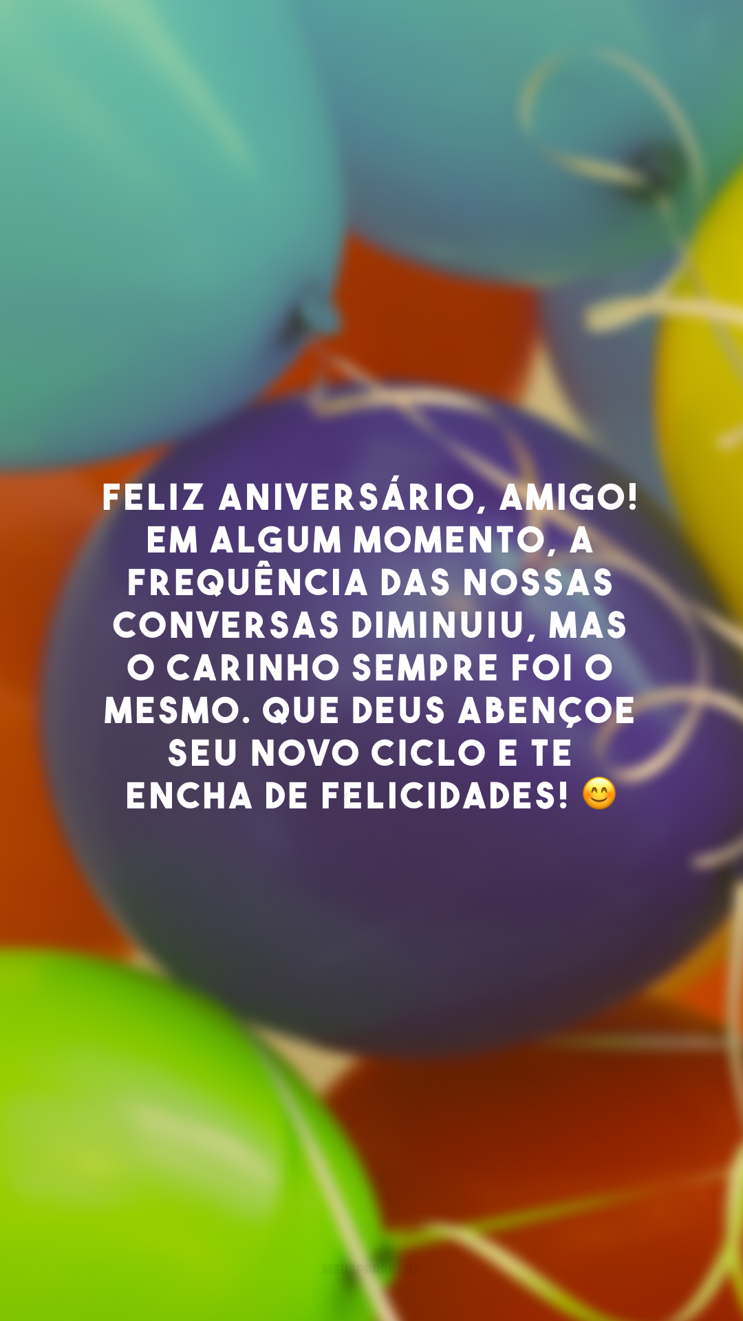 Feliz aniversário, amigo! Em algum momento, a frequência das nossas conversas diminuiu, mas o carinho sempre foi o mesmo. Que Deus abençoe seu novo ciclo e te encha de felicidades! 😊