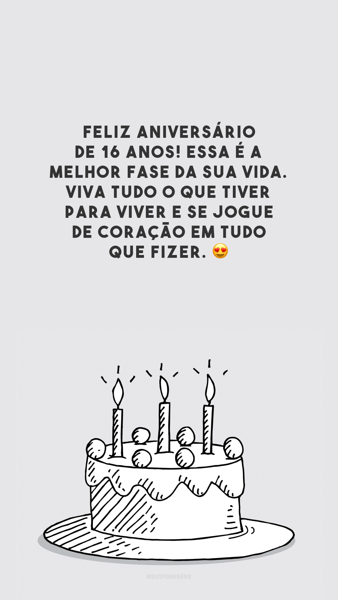 Feliz aniversário de 16 anos! Essa é a melhor fase da sua vida. Viva tudo o que tiver para viver e se jogue de coração em tudo que fizer. 😍