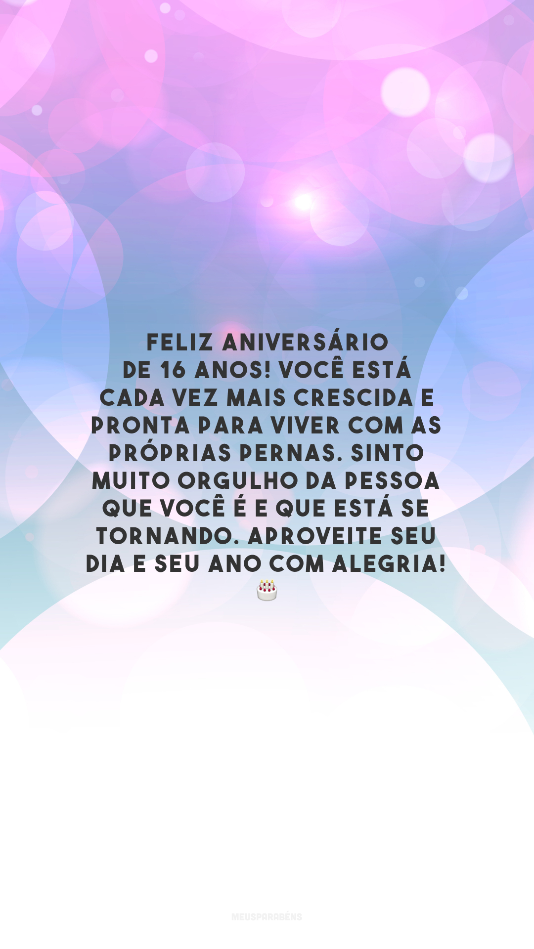 Feliz aniversário de 16 anos! Você está cada vez mais crescida e pronta para viver com as próprias pernas. Sinto muito orgulho da pessoa que você é e que está se tornando. Aproveite seu dia e seu ano com alegria! 🎂