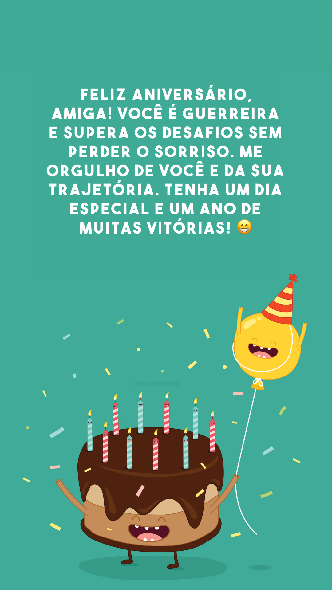 Feliz aniversário, amiga! Você é guerreira e supera os desafios sem perder o sorriso. Me orgulho de você e da sua trajetória. Tenha um dia especial e um ano de muitas vitórias! 😁