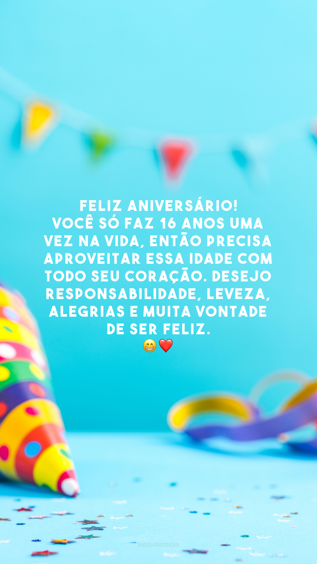 Feliz aniversário! Você só faz 16 anos uma vez na vida, então precisa aproveitar essa idade com todo seu coração. Desejo responsabilidade, leveza, alegrias e muita vontade de ser feliz. 😁❤️