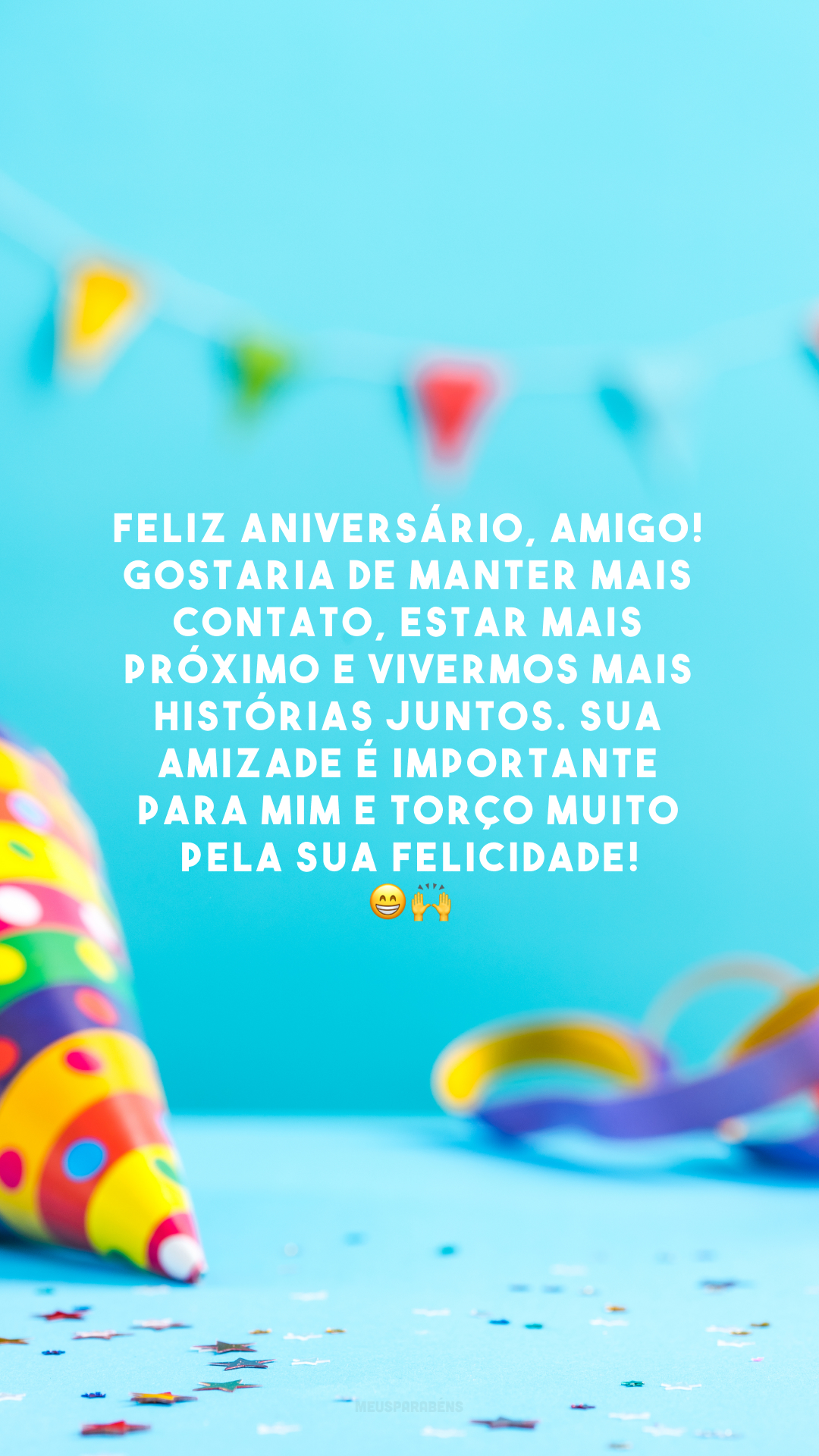 Feliz aniversário, amigo! Gostaria de manter mais contato, estar mais próximo e vivermos mais histórias juntos. Sua amizade é importante para mim e torço muito pela sua felicidade! 😁🙌