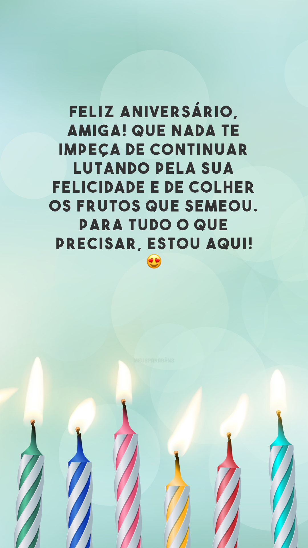 Feliz aniversário, amiga! Que nada te impeça de continuar lutando pela sua felicidade e de colher os frutos que semeou. Para tudo o que precisar, estou aqui! 😍