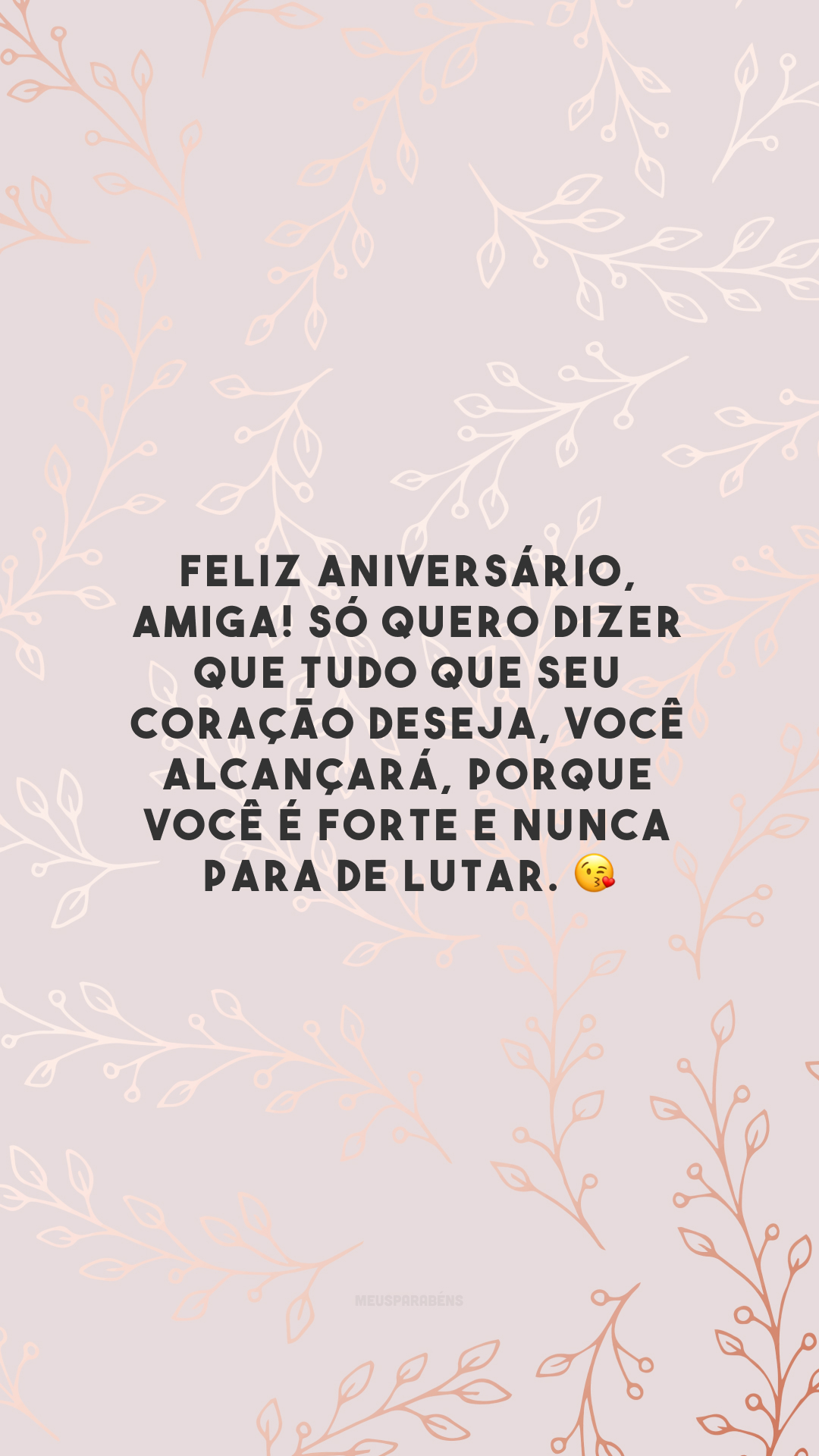 Feliz aniversário, amiga! Só quero dizer que tudo que seu coração deseja, você alcançará, porque você é forte e nunca para de lutar. 😘