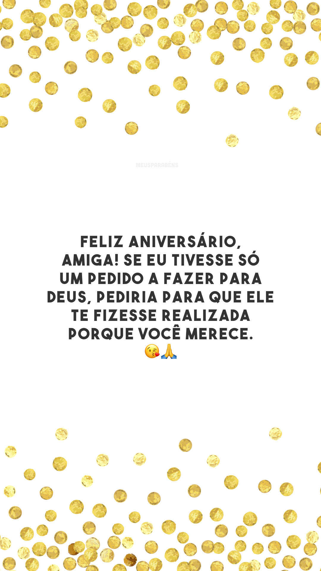 Feliz aniversário, amiga! Se eu tivesse só um pedido a fazer para Deus, pediria para que Ele te fizesse realizada porque você merece. 😘🙏