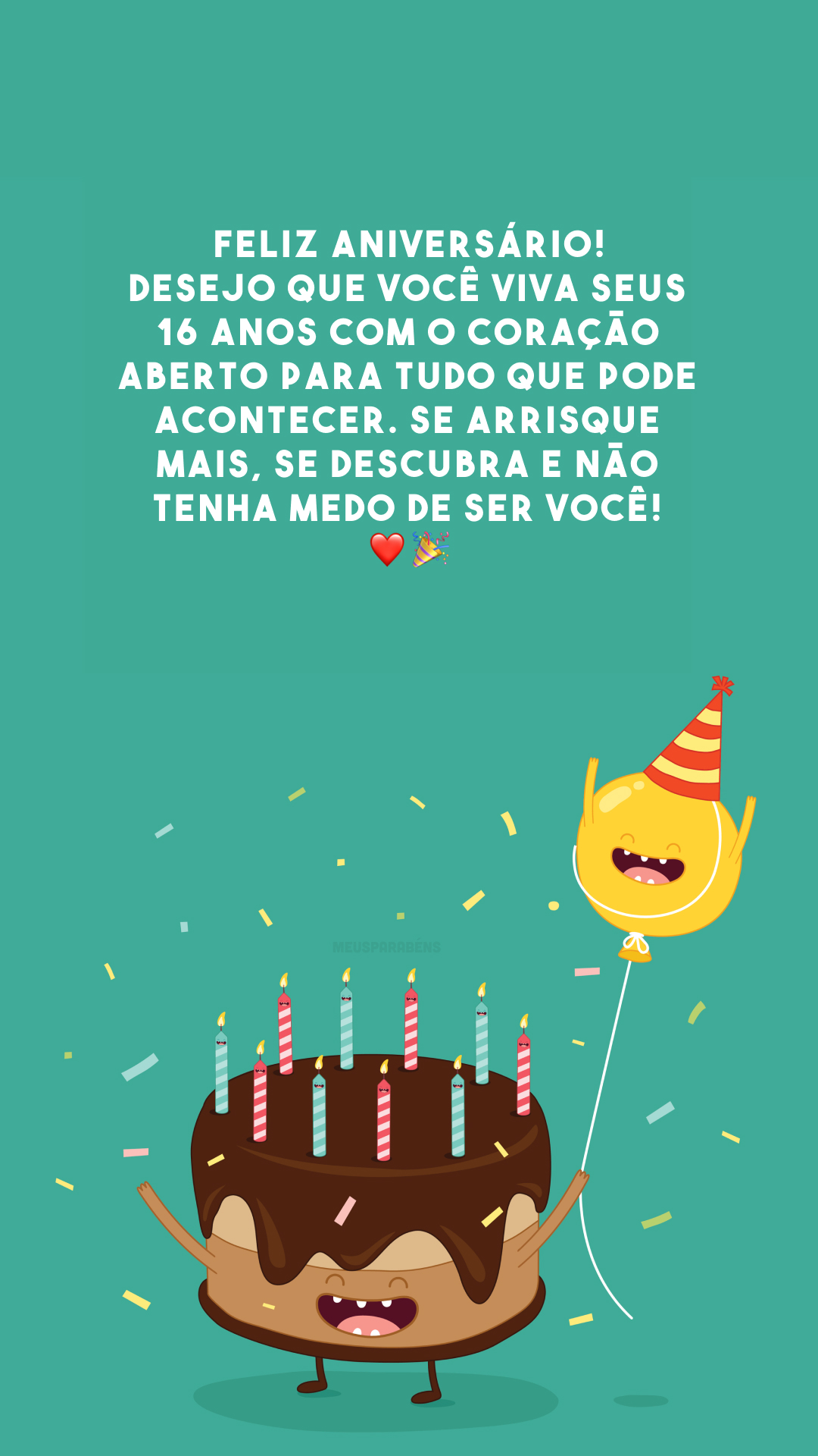 Feliz aniversário! Desejo que você viva seus 16 anos com o coração aberto para tudo que pode acontecer. Se arrisque mais, se descubra e não tenha medo de ser você! ❤️🎉