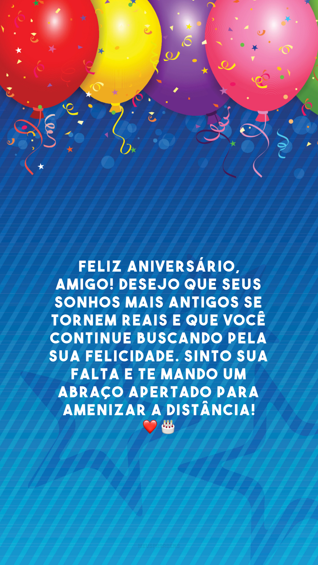 Feliz aniversário, amigo! Desejo que seus sonhos mais antigos se tornem reais e que você continue buscando pela sua felicidade. Sinto sua falta e te mando um abraço apertado para amenizar a distância! ❤️🎂