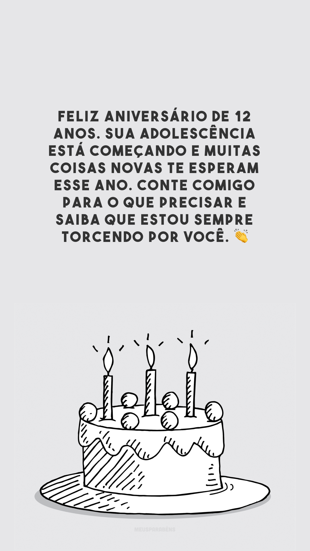 Feliz aniversário de 12 anos. Sua adolescência está começando e muitas coisas novas te esperam esse ano. Conte comigo para o que precisar e saiba que estou sempre torcendo por você. 👏