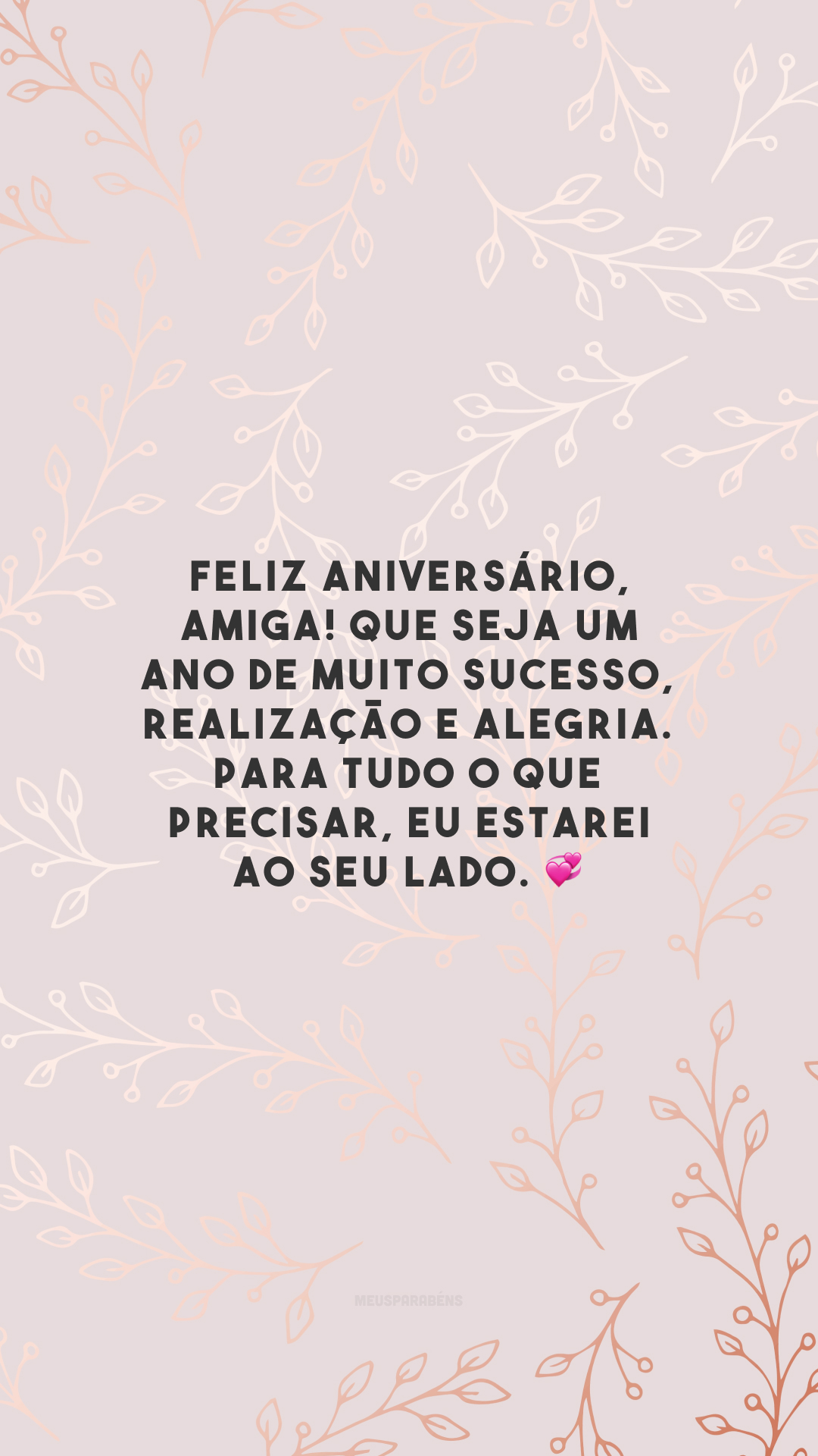 Feliz aniversário, amiga! Que seja um ano de muito sucesso, realização e alegria. Para tudo o que precisar, eu estarei ao seu lado. 💞