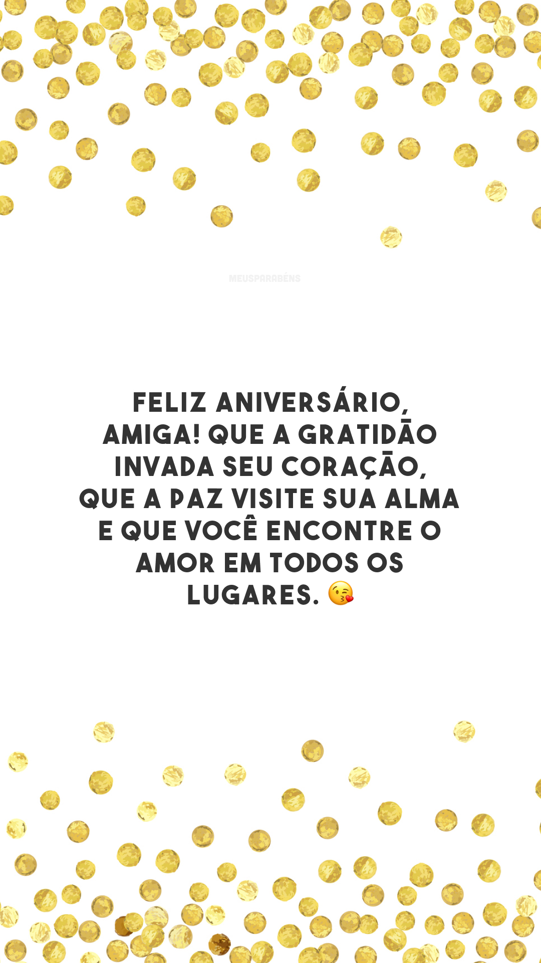 Feliz aniversário, amiga! Que a gratidão invada seu coração, que a paz visite sua alma e que você encontre o amor em todos os lugares. 😘