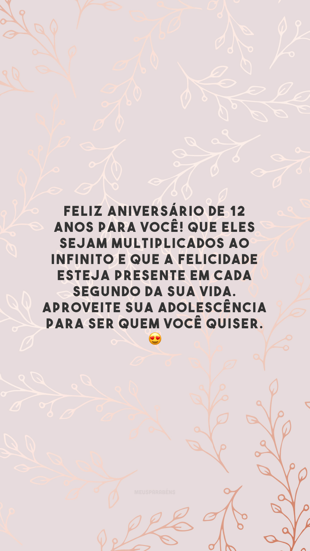 Feliz aniversário de 12 anos para você! Que eles sejam multiplicados ao infinito e que a felicidade esteja presente em cada segundo da sua vida. Aproveite sua adolescência para ser quem você quiser. 😍